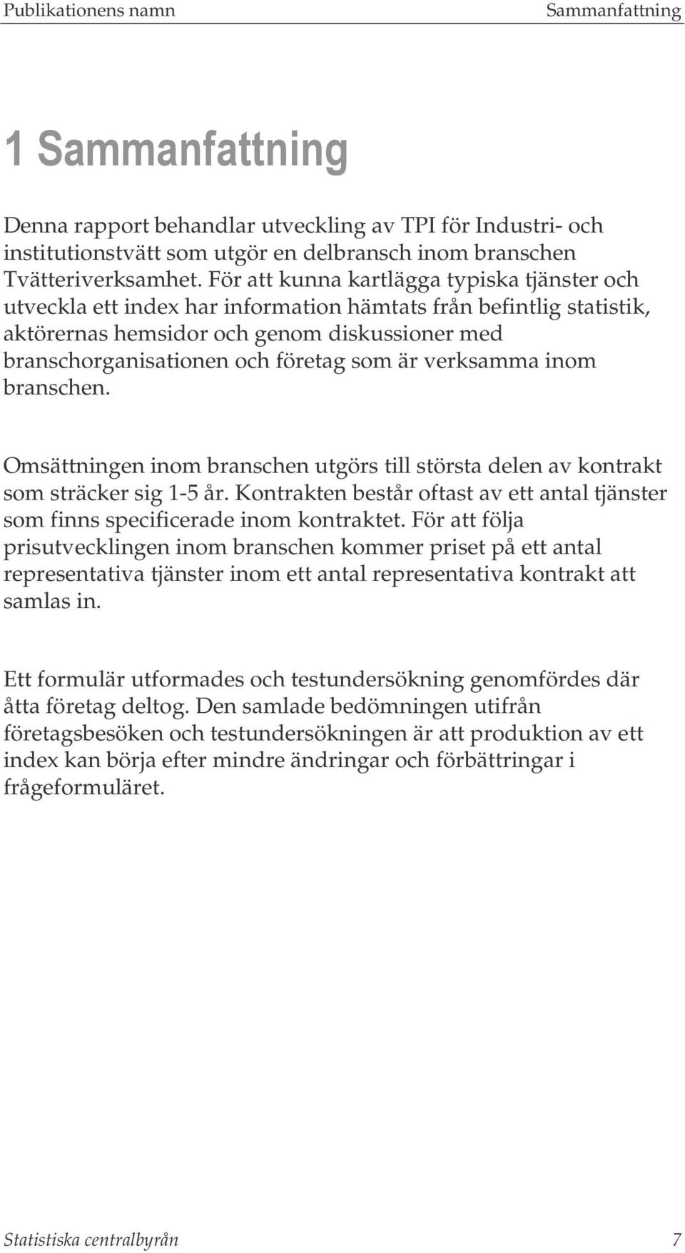 är verksamma inom branschen. Omsättningen inom branschen utgörs till största delen av kontrakt som sträcker sig 1-5 år.