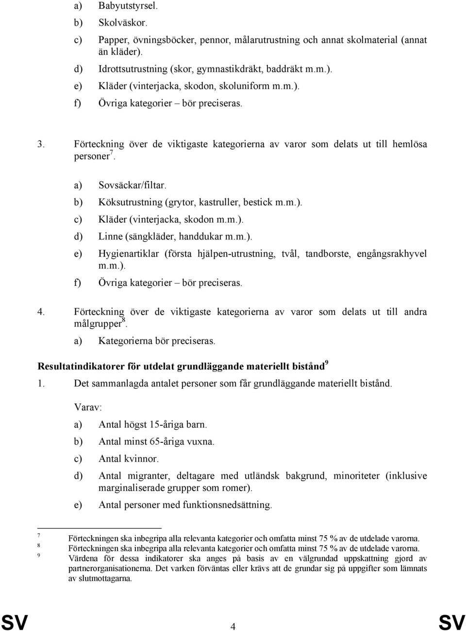 b) Köksutrustning (grytor, kastruller, bestick m.m.). c) Kläder (vinterjacka, skodon m.m.). d) Linne (sängkläder, handdukar m.m.). e) Hygienartiklar (första hjälpen-utrustning, tvål, tandborste, engångsrakhyvel m.