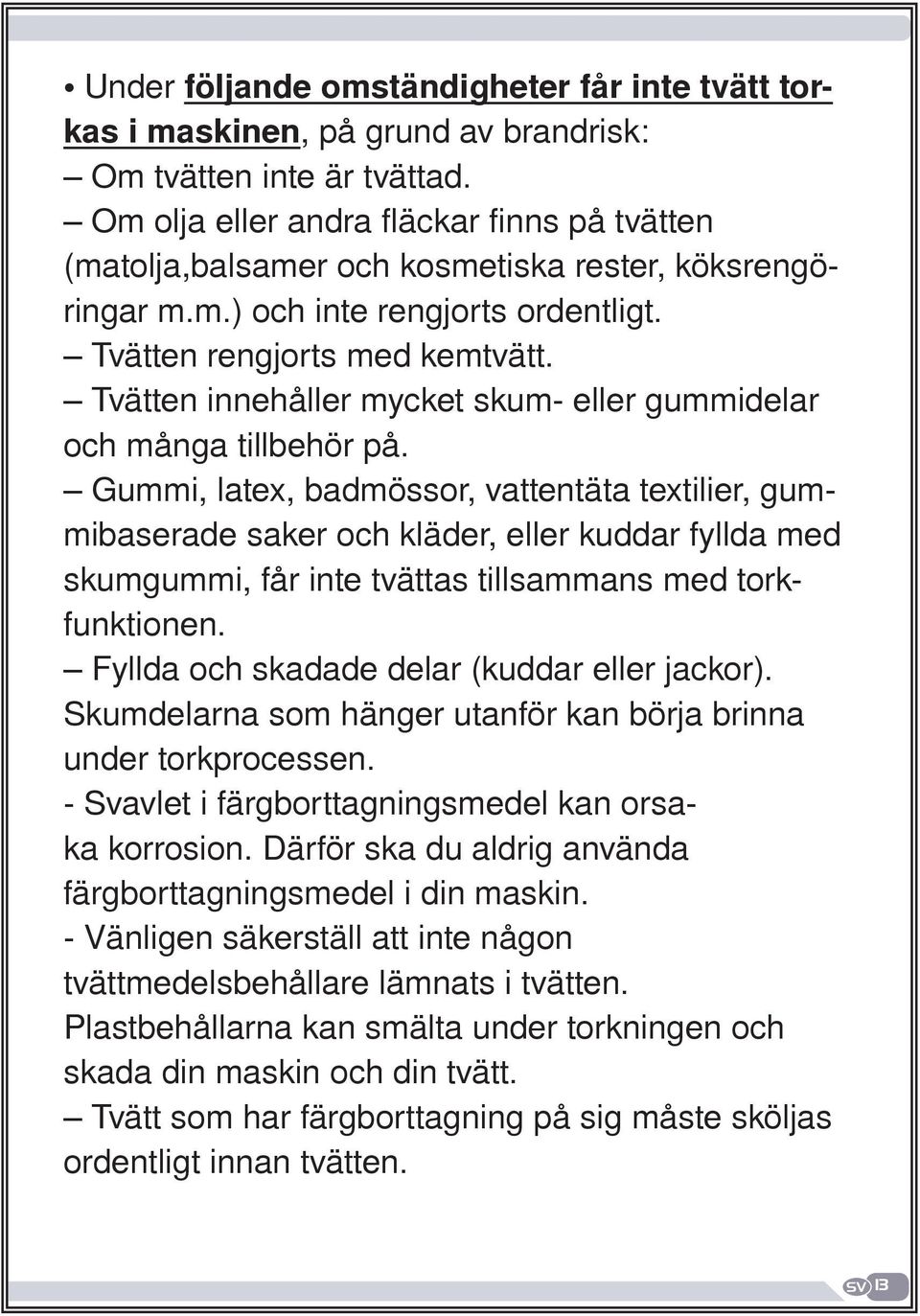 Tvätten innehåller mycket skum- eller gummidelar och många tillbehör på.