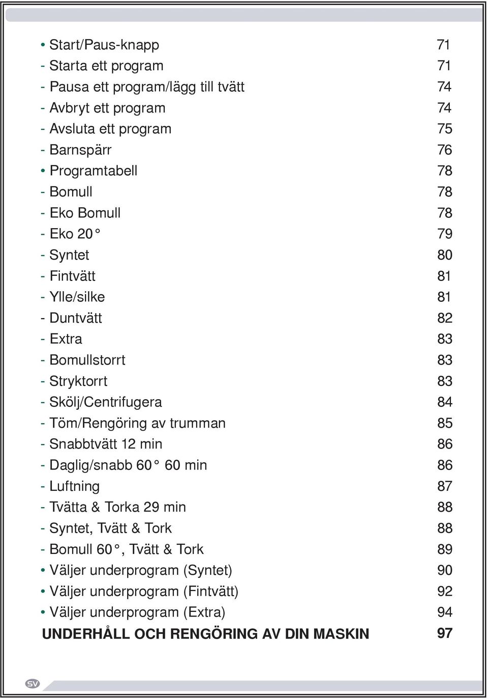 Skölj/Centrifugera 84 - Töm/Rengöring av trumman 85 - Snabbtvätt 12 min 86 - Daglig/snabb 60 60 min 86 - Luftning 87 - Tvätta & Torka 29 min 88 - Syntet, Tvätt &