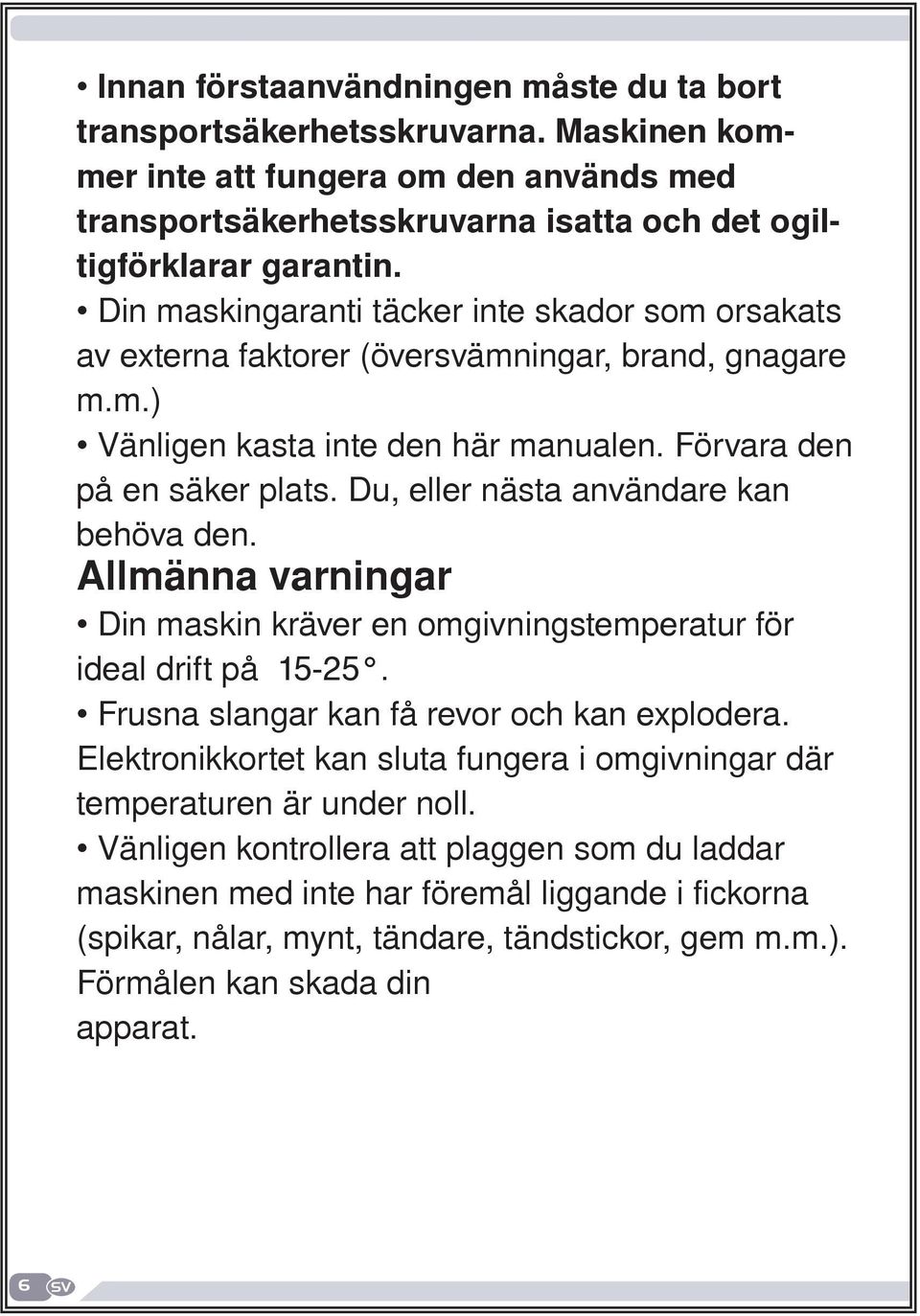 Du, eller nästa användare kan behöva den. Allmänna varningar Din maskin kräver en omgivningstemperatur för ideal drift på 15-25. Frusna slangar kan få revor och kan explodera.