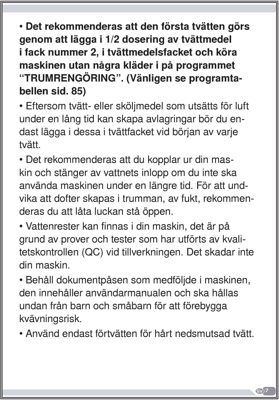 Det rekommenderas att du kopplar ur din maskin och stänger av vattnets inlopp om du inte ska använda maskinen under en längre tid.