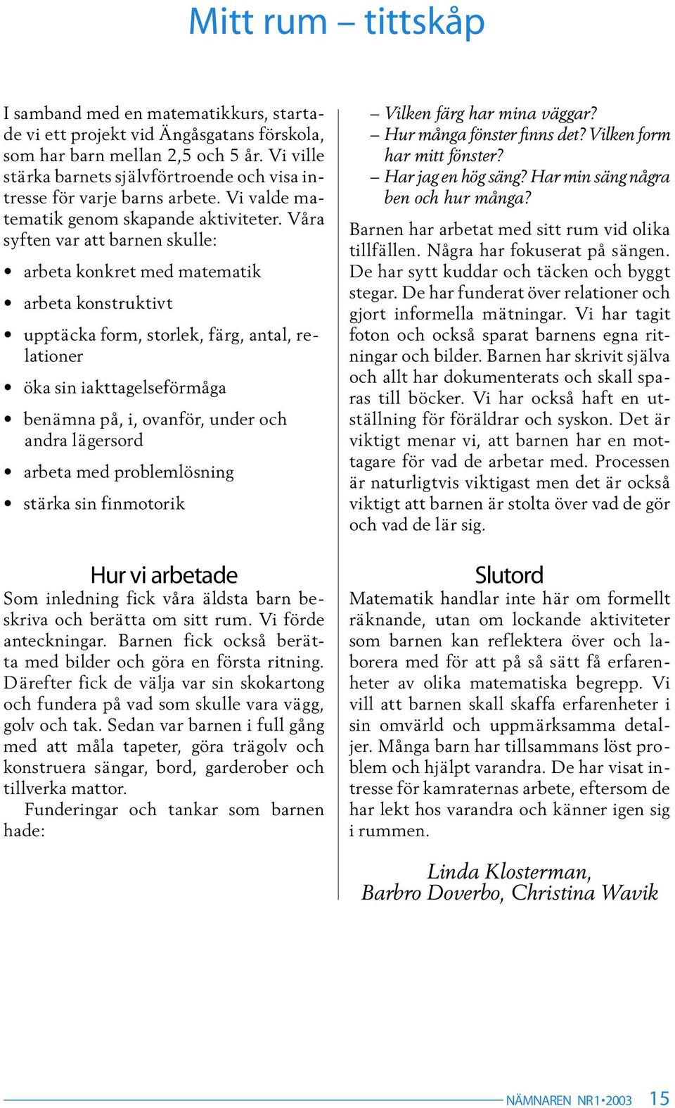 Våra syften var att barnen skulle: arbeta konkret med matematik arbeta konstruktivt upptäcka form, storlek, färg, antal, relationer öka sin iakttagelseförmåga benämna på, i, ovanför, under och andra