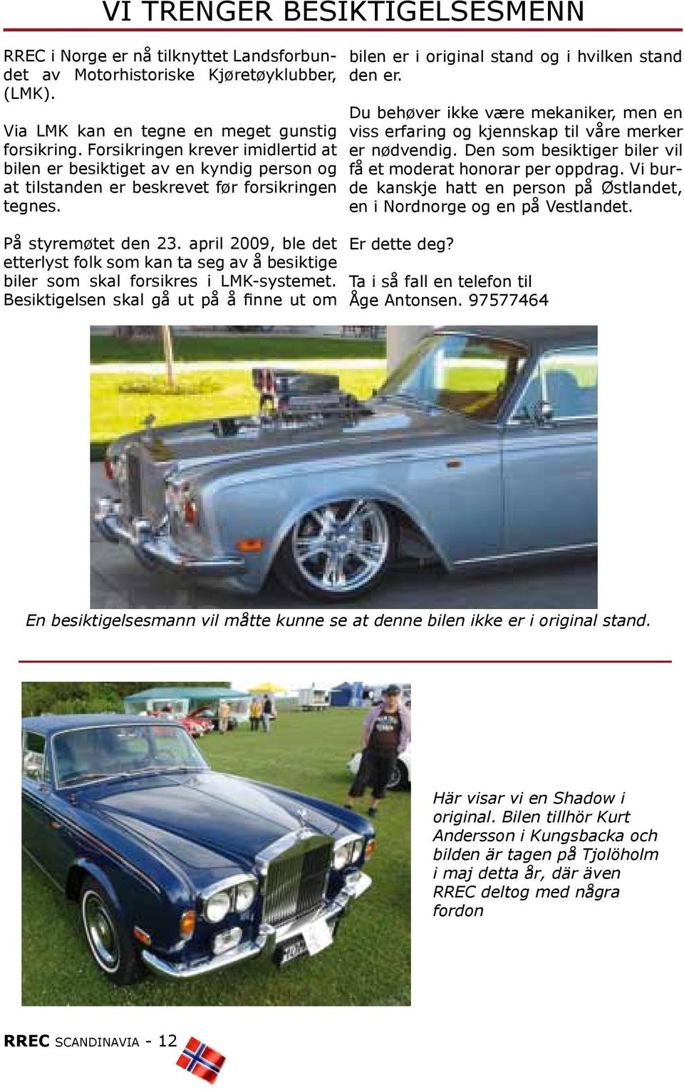 april 2009, ble det etterlyst folk som kan ta seg av å besiktige biler som skal forsikres i LMK-systemet. Besiktigelsen skal gå ut på å finne ut om bilen er i original stand og i hvilken stand den er.