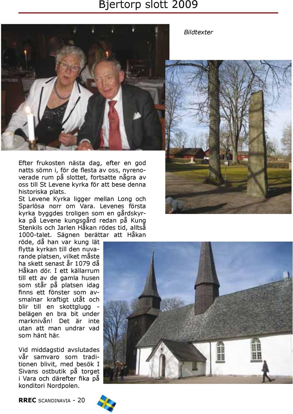 Levenes första kyrka byggdes troligen som en gårdskyrka på Levene kungsgård redan på Kung Stenkils och Jarlen Håkan rödes tid, alltså 1000-talet.