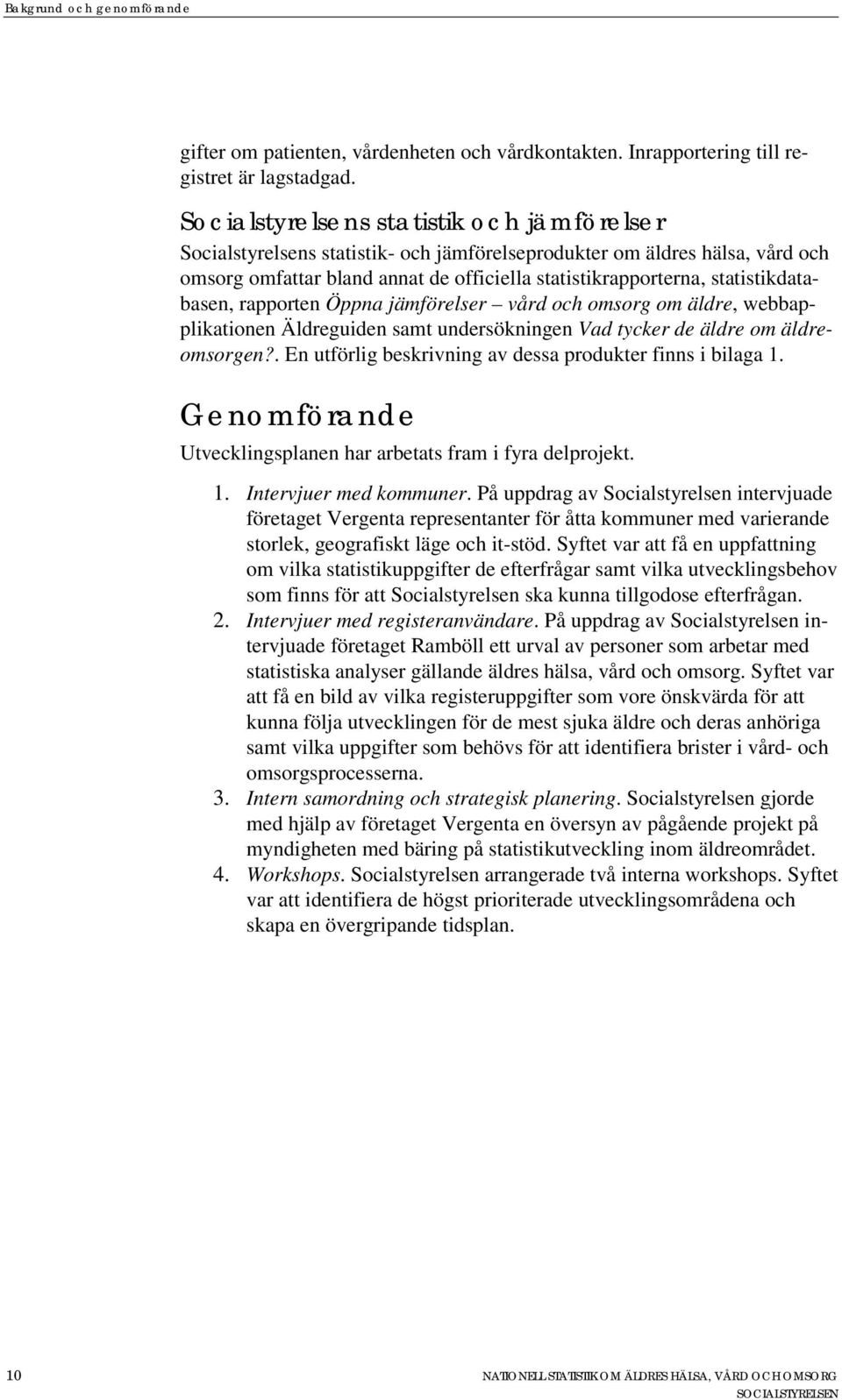 statistikdatabasen, rapporten Öppna jämförelser vård och omsorg om äldre, webbapplikationen Äldreguiden samt undersökningen Vad tycker de äldre om äldreomsorgen?