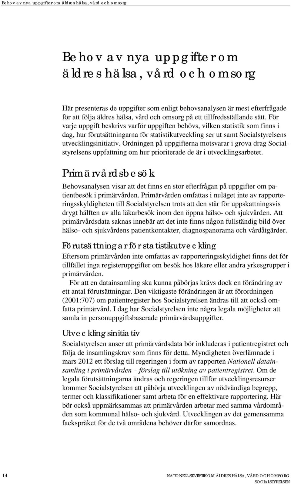 För varje uppgift beskrivs varför uppgiften behövs, vilken statistik som finns i dag, hur förutsättningarna för statistikutveckling ser ut samt Socialstyrelsens utvecklingsinitiativ.
