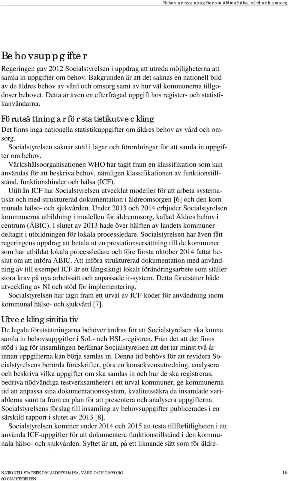 Detta är även en efterfrågad uppgift hos register- och statistikanvändarna. Förutsättningar för statistikutveckling Det finns inga nationella statistikuppgifter om äldres behov av vård och omsorg.
