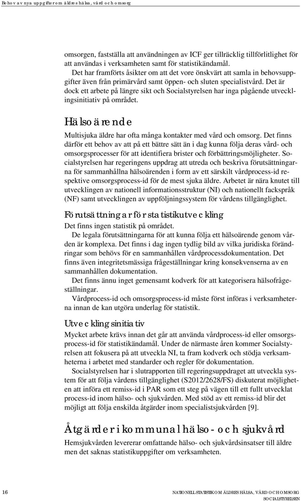 Det är dock ett arbete på längre sikt och Socialstyrelsen har inga pågående utvecklingsinitiativ på området. Hälsoärende Multisjuka äldre har ofta många kontakter med vård och omsorg.