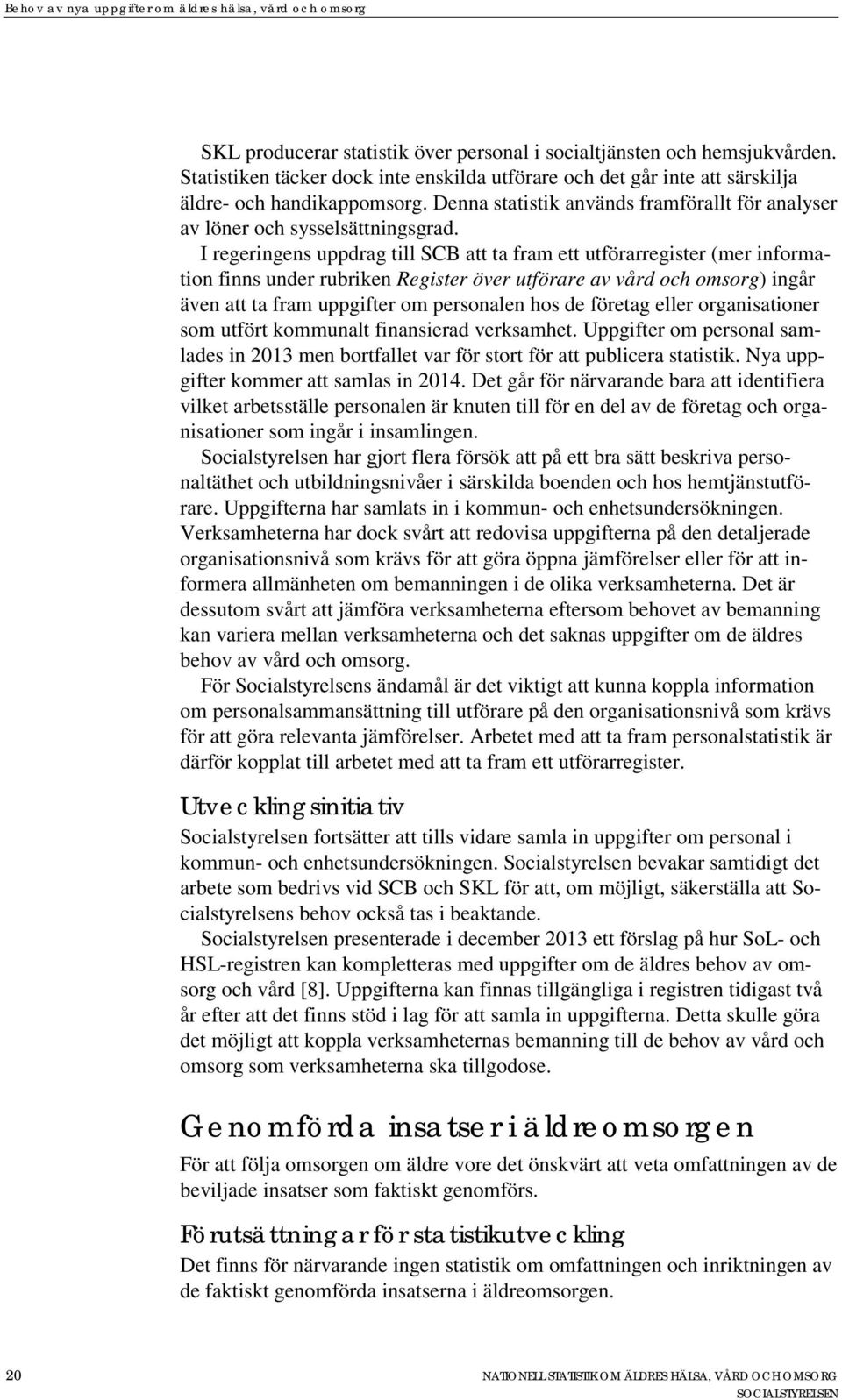 I regeringens uppdrag till SCB att ta fram ett utförarregister (mer information finns under rubriken Register över utförare av vård och omsorg) ingår även att ta fram uppgifter om personalen hos de