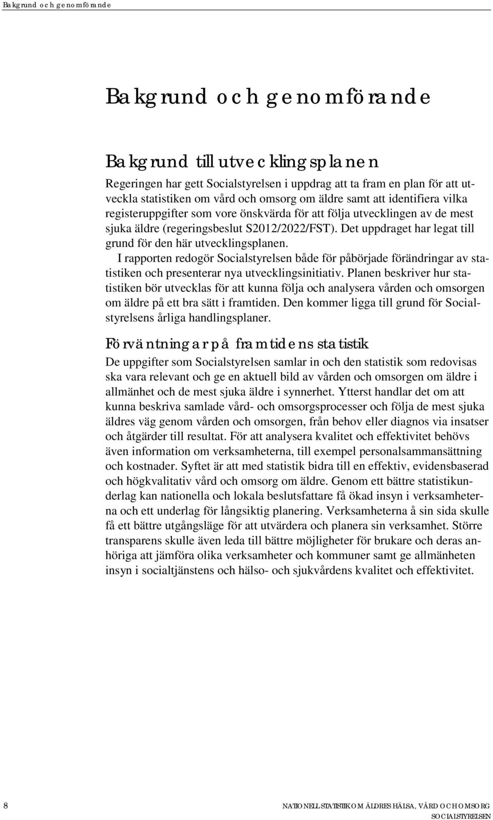 Det uppdraget har legat till grund för den här utvecklingsplanen. I rapporten redogör Socialstyrelsen både för påbörjade förändringar av statistiken och presenterar nya utvecklingsinitiativ.