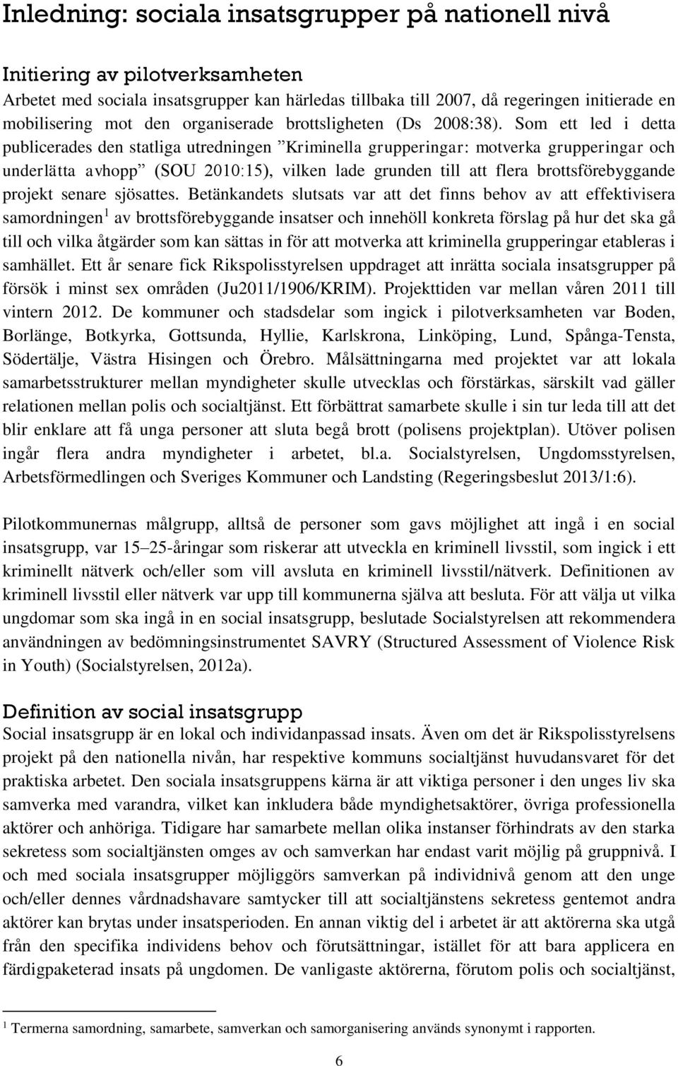 Som ett led i detta publicerades den statliga utredningen Kriminella grupperingar: motverka grupperingar och underlätta avhopp (SOU 2010:15), vilken lade grunden till att flera brottsförebyggande