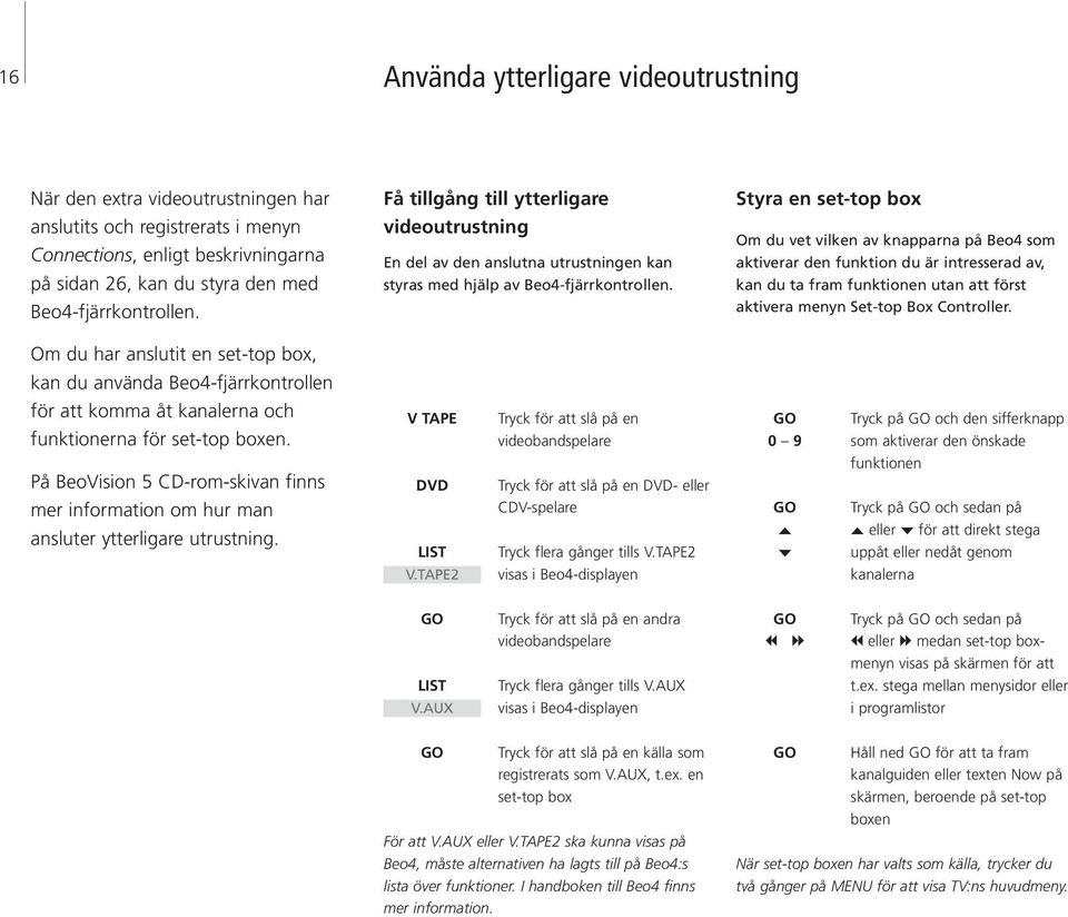 Styra en set-top box Om du vet vilken av knapparna på Beo4 som aktiverar den funktion du är intresserad av, kan du ta fram funktionen utan att först aktivera menyn Set-top Box Controller.