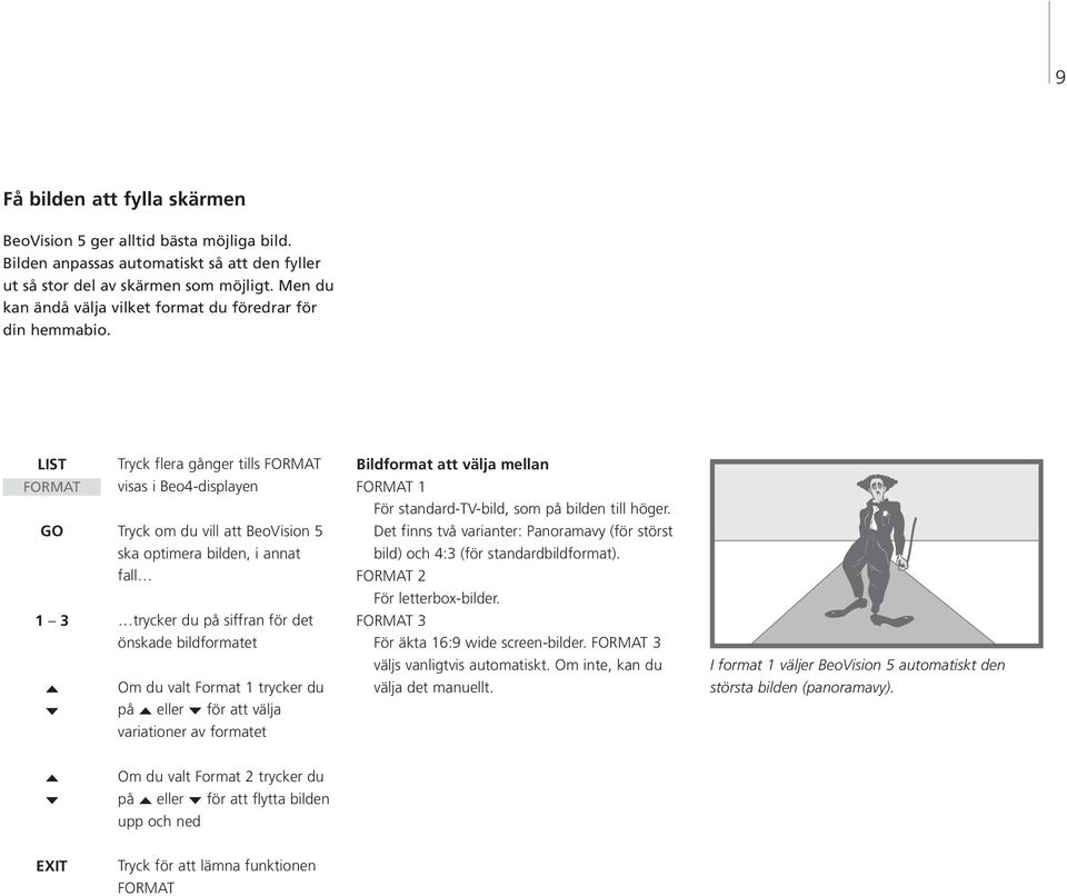 LIST Tryck flera gånger tills FORMAT Bildformat att välja mellan FORMAT visas i Beo4-displayen FORMAT 1 För standard-tv-bild, som på bilden till höger.