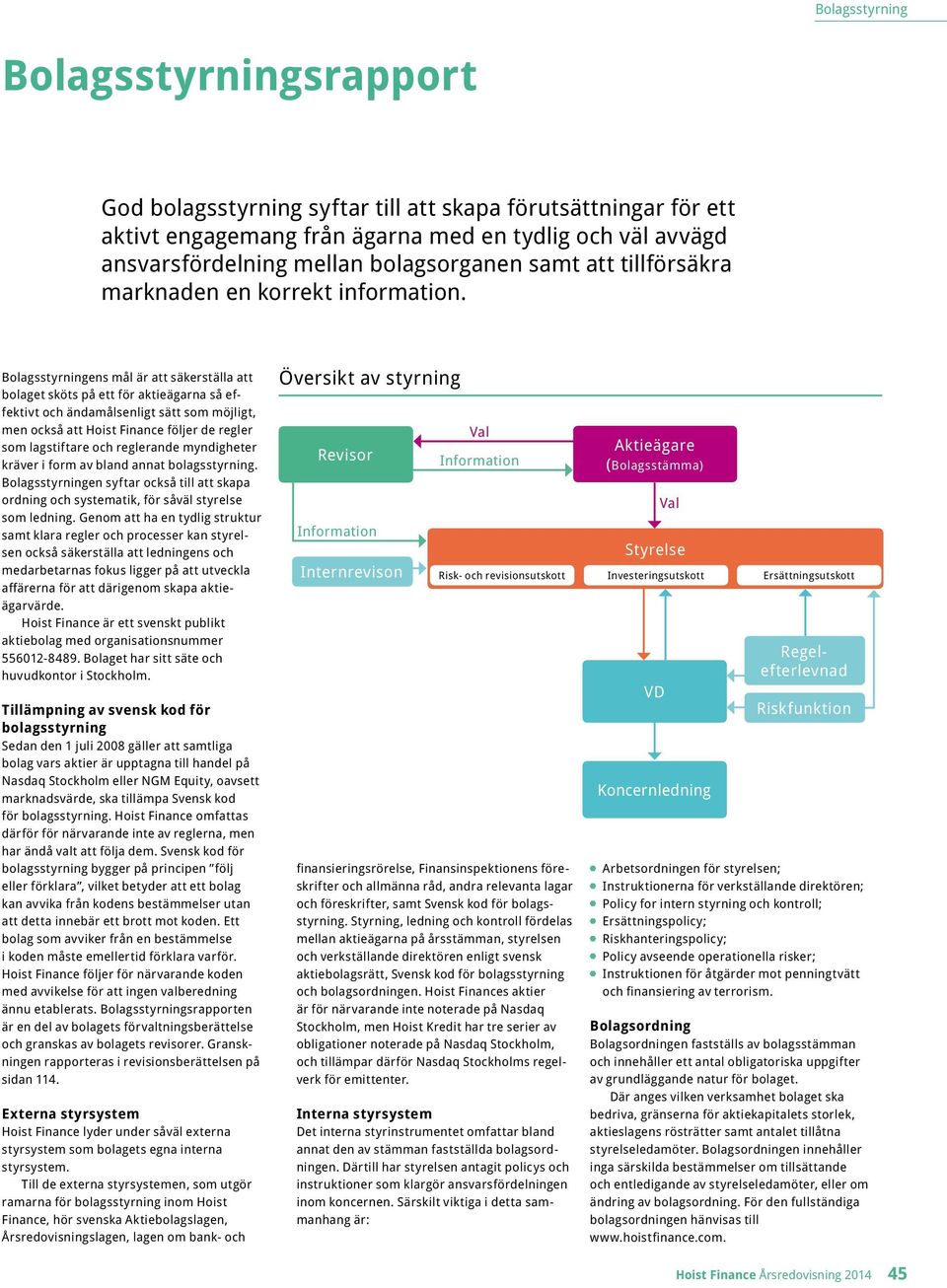 Bolagsstyrningens mål är att säkerställa att bolaget sköts på ett för aktieägarna så effektivt och ändamålsenligt sätt som möjligt, men också att Hoist Finance följer de regler som lagstiftare och