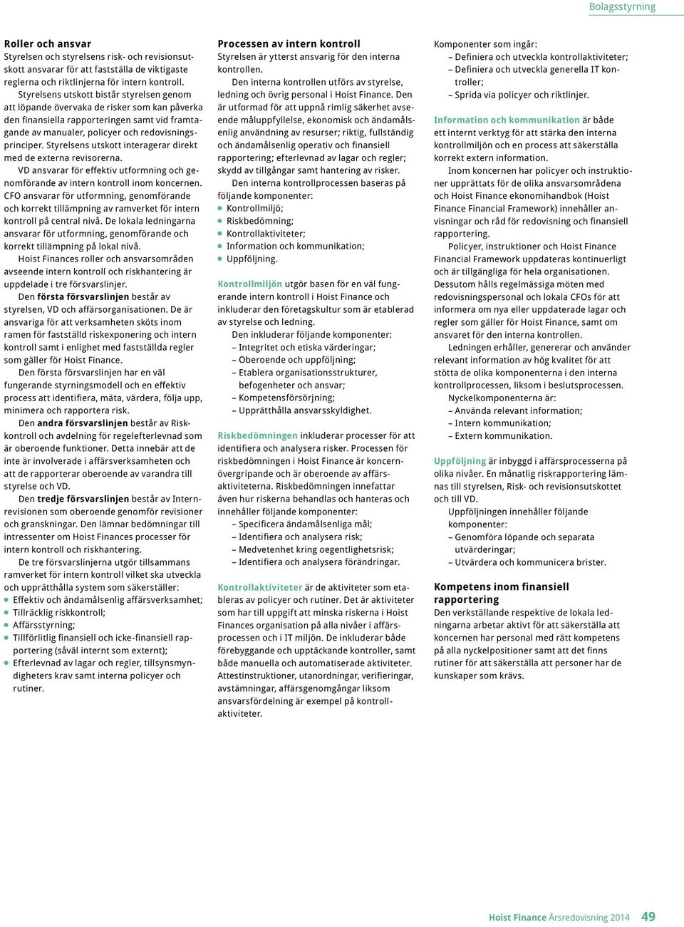 Styrelsens utskott interagerar direkt med de externa revisorerna. VD ansvarar för effektiv utformning och genomförande av intern kontroll inom koncernen.