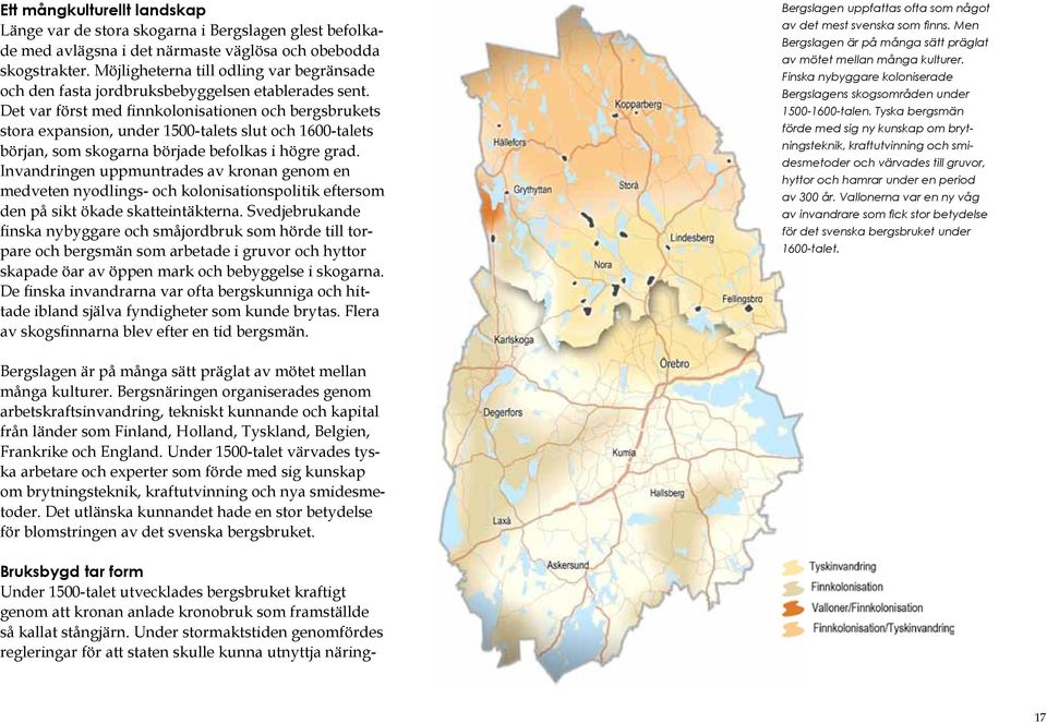 Det var först med finnkolonisationen och bergsbrukets stora expansion, under 1500-talets slut och 1600-talets början, som skogarna började befolkas i högre grad.