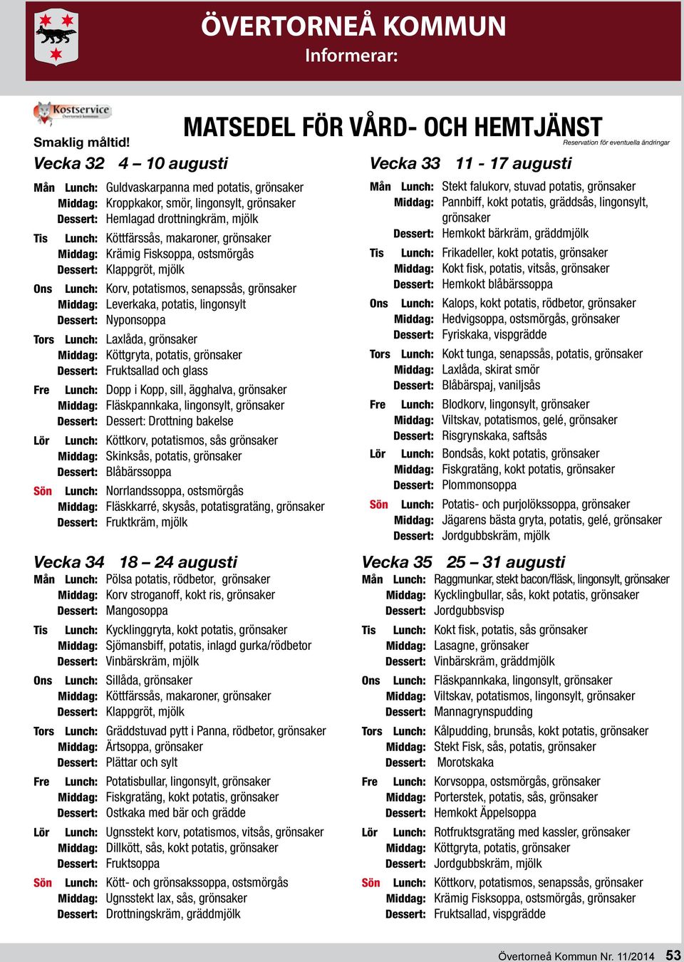 Middag: Krämig Fisksoppa, ostsmörgås Lunch: Korv, potatismos, senapssås, grönsaker Middag: Leverkaka, potatis, lingonsylt Dessert: Nyponsoppa Tors Lunch: Laxlåda, grönsaker Dessert: Fruktsallad och
