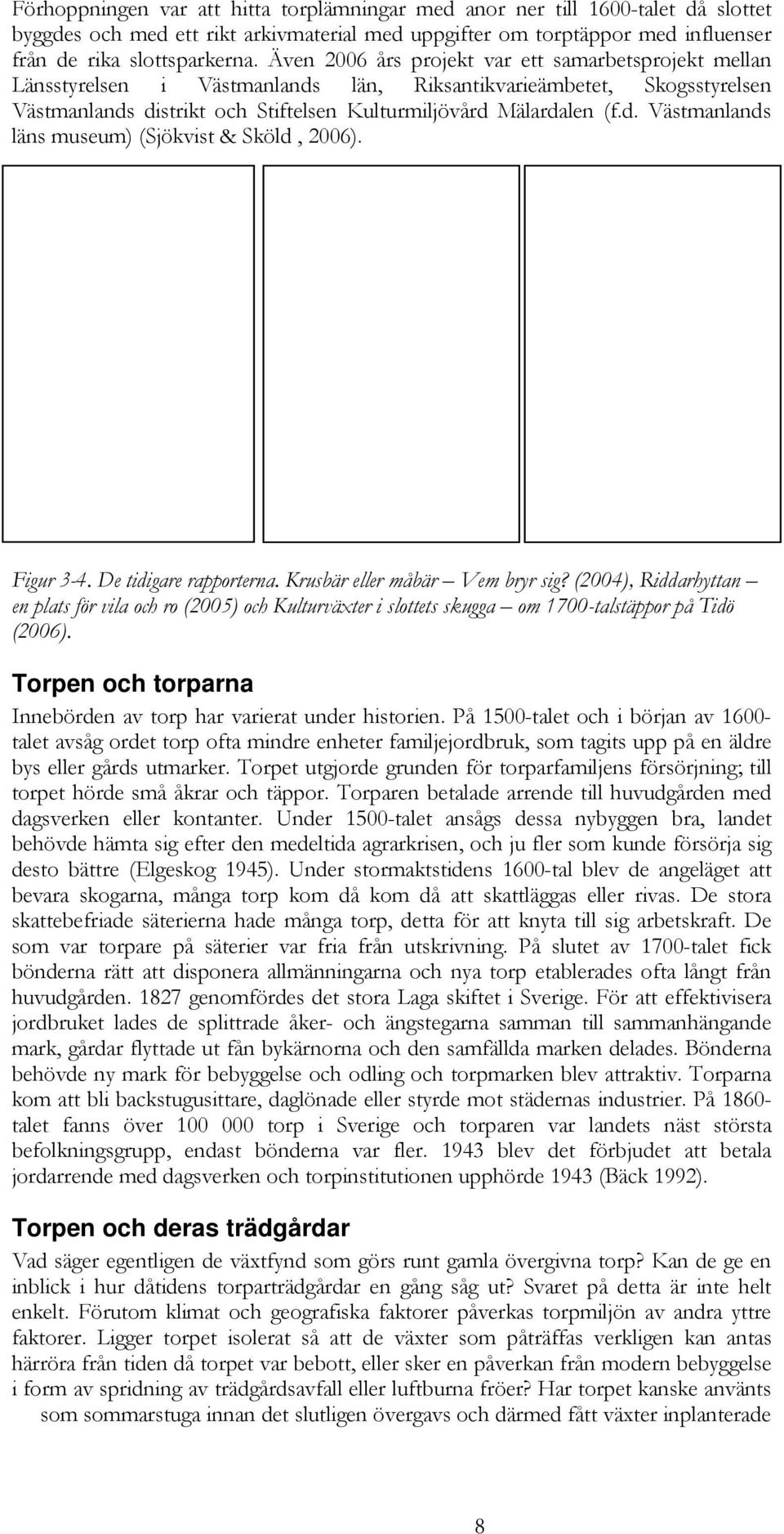 Figur 3-4. De tidigare rapporterna. Krusbär eller måbär Vem bryr sig? (2004), Riddarhyttan en plats för vila och ro (2005) och Kulturväxter i slottets skugga om 1700-talstäppor på Tidö (2006).