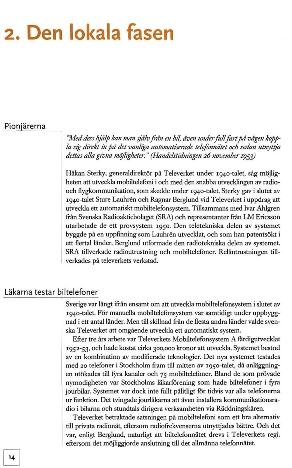 " (Handelstidîiingen 26 november iç^) Håkan Sterky, generaldirektör på Televerket under 1940-talet, såg möjligheten att utveckla mobiltelefoni i och med den snabba utvecklingen av radiooch