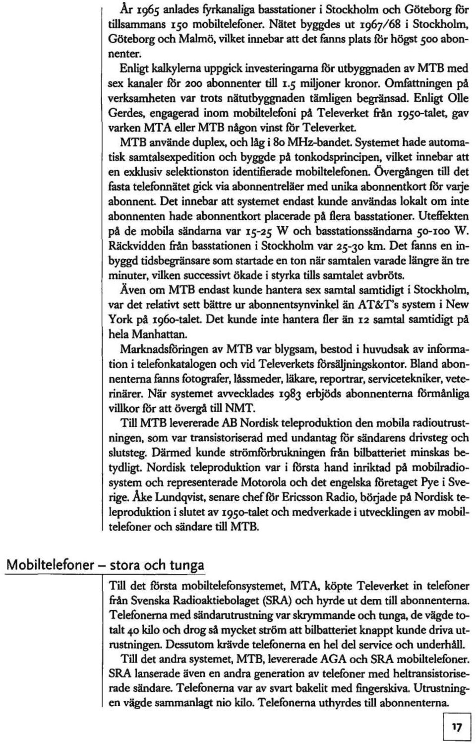 Enligt kalkylerna uppgick investeringarna för utbyggnaden av MTB med sex kanaler för 200 abonnenter till 1.5 miljoner kronor. Omfattningen på verksamheten var trots nätutbyggnaden tämligen begränsad.