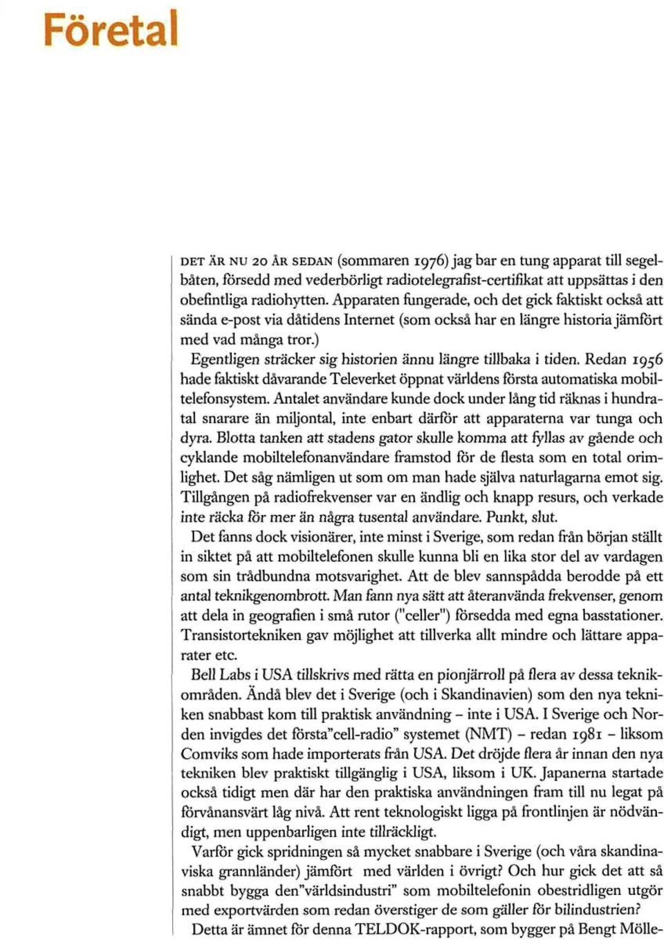 ) Egentligen sträcker sig historien ännu längre tillbaka i tiden. Redan 1956 hade faktiskt dåvarande Televerket öppnat världens första automatiska mobiltelefonsystem.