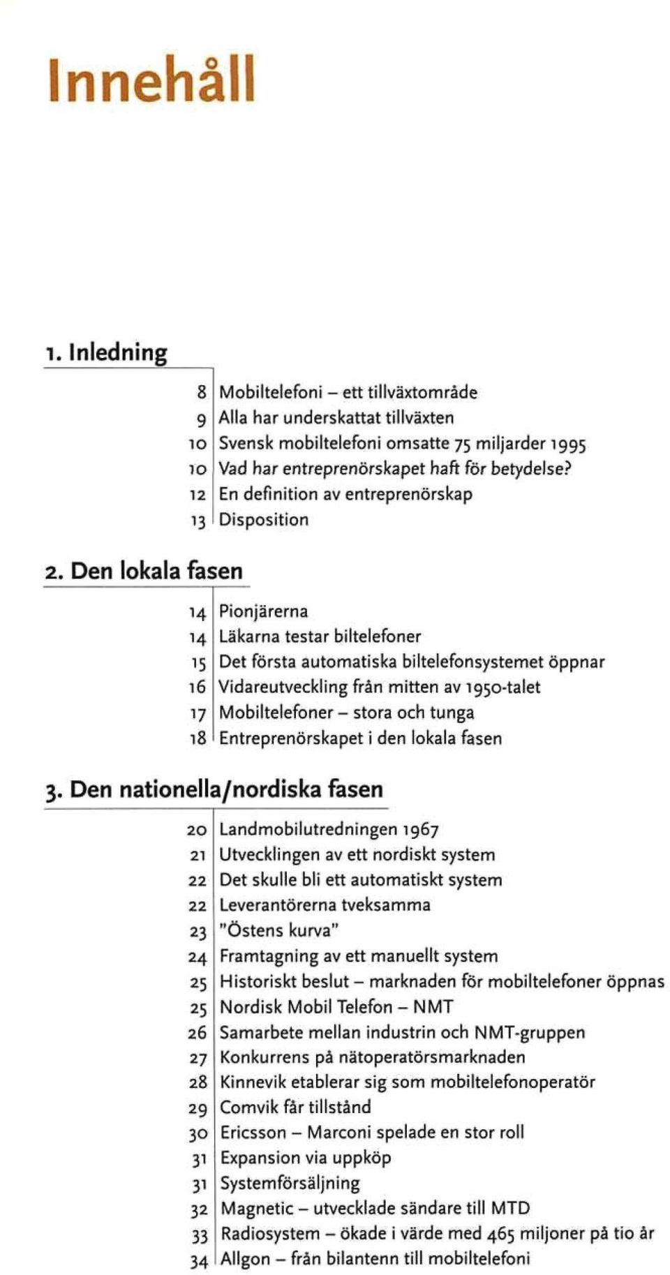 Den lokala fasen 14 14 15 16 17 18 Pionjärerna Läkarna testar biltelefoner Det första automatiska biltelefonsystemet öppnar Vidareutveckling från mitten av 1950-talet Mobiltelefoner - stora och tunga