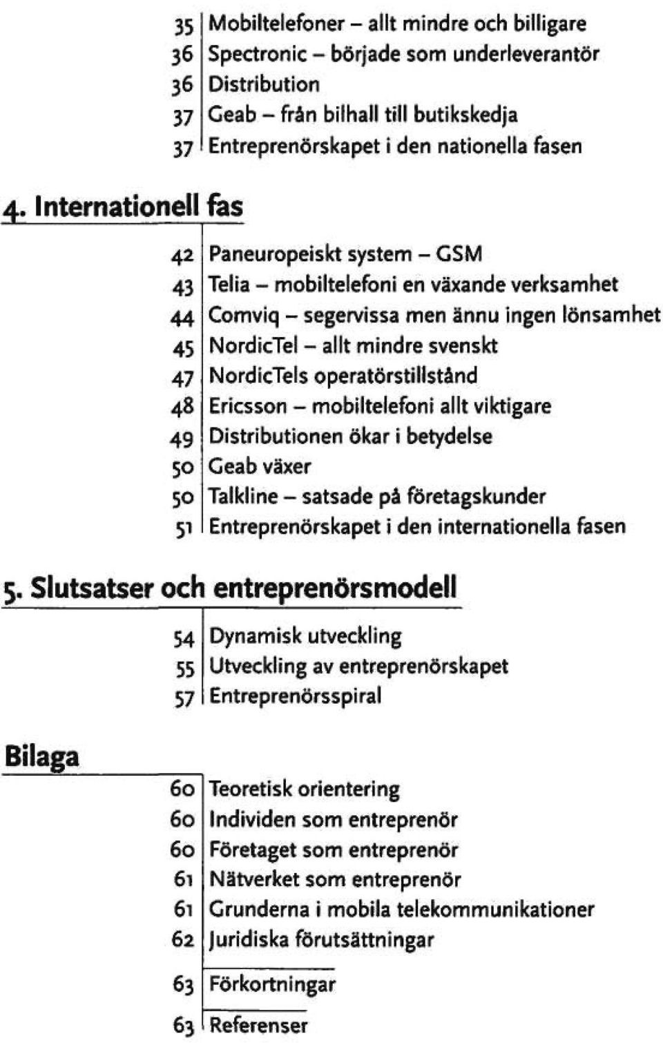 44 45 47 48 49 50 50 51 Paneuropelskt system - GSM Telia - mobiltelefoni en växande verksamhet Comviq - segervissa men ännu ingen lönsamhet NordicTel - allt mindre svenskt NordicTels