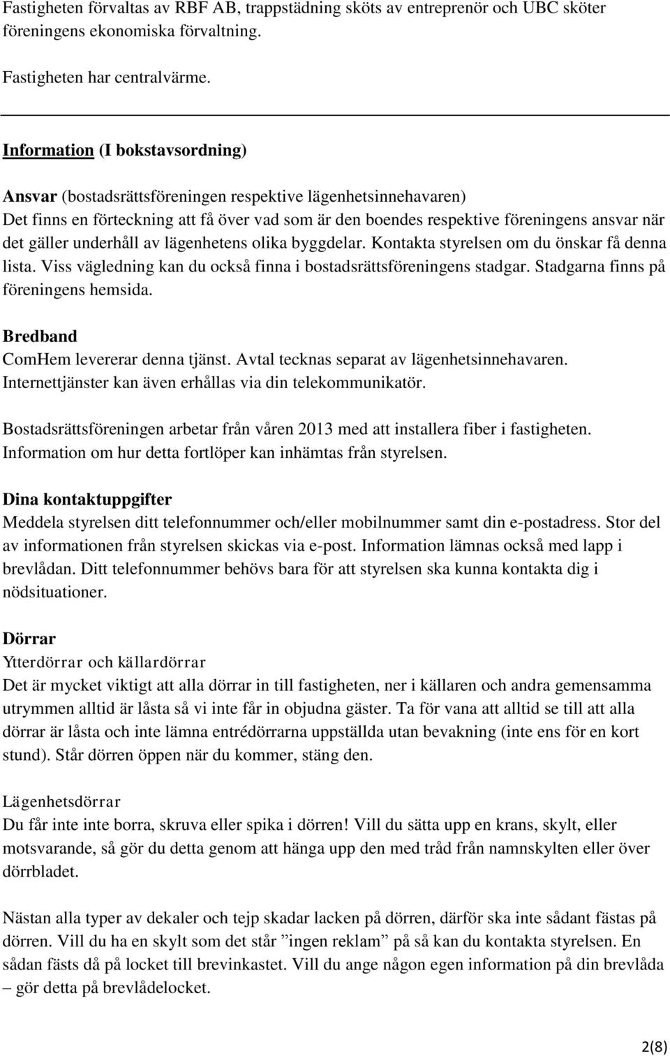 gäller underhåll av lägenhetens olika byggdelar. Kontakta styrelsen om du önskar få denna lista. Viss vägledning kan du också finna i bostadsrättsföreningens stadgar.