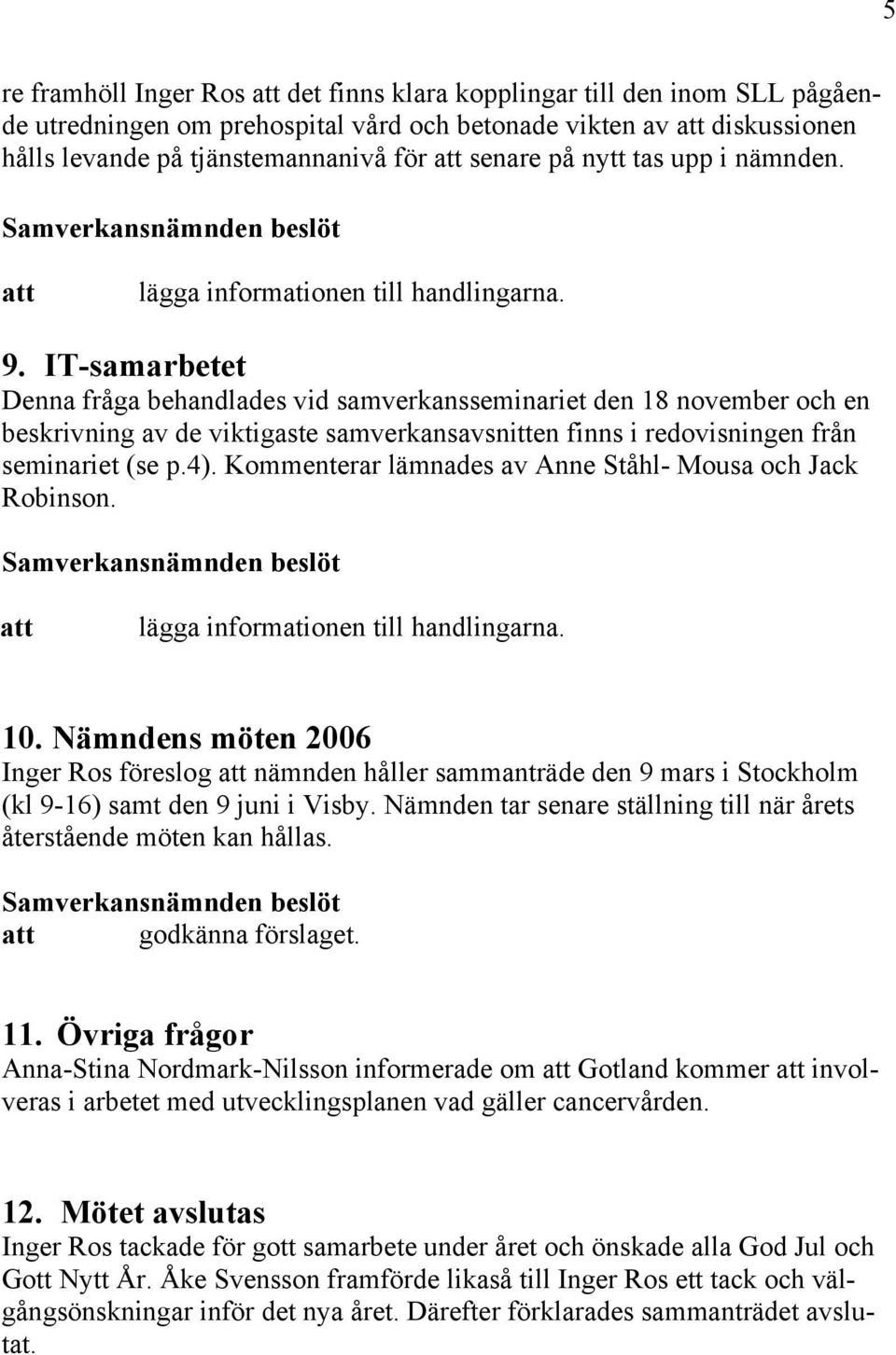 IT-samarbetet Denna fråga behandlades vid samverkansseminariet den 18 november och en beskrivning av de viktigaste samverkansavsnitten finns i redovisningen från seminariet (se p.4).
