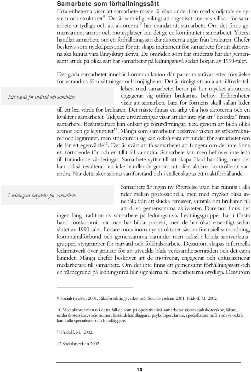 Om det finns gemensamma arenor och mötesplatser kan det ge en kontinuitet i samarbetet. Ytterst handlar samarbete om ett förhållningssätt där aktörerna utgår från brukaren.