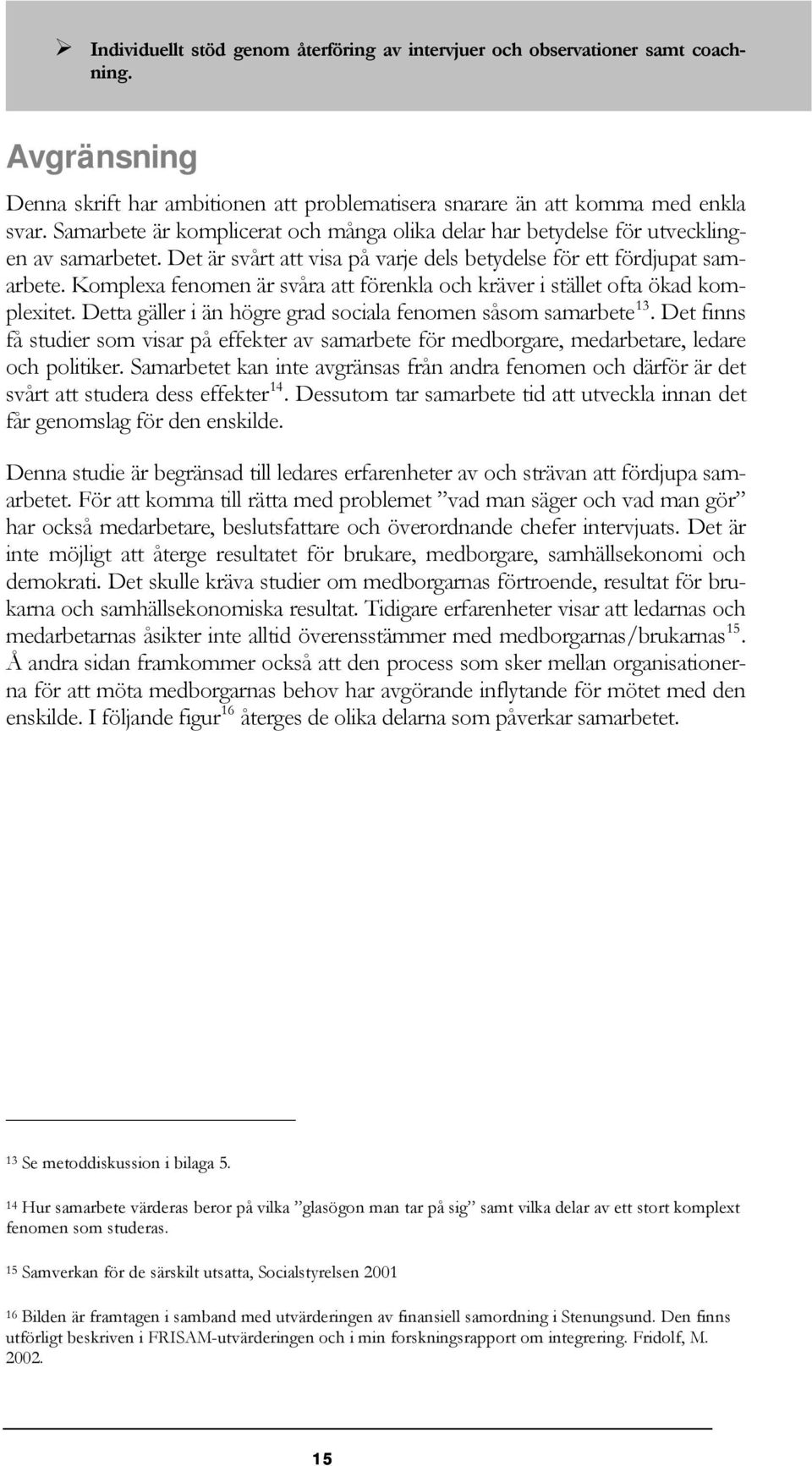 Komplexa fenomen är svåra att förenkla och kräver i stället ofta ökad komplexitet. Detta gäller i än högre grad sociala fenomen såsom samarbete 13.