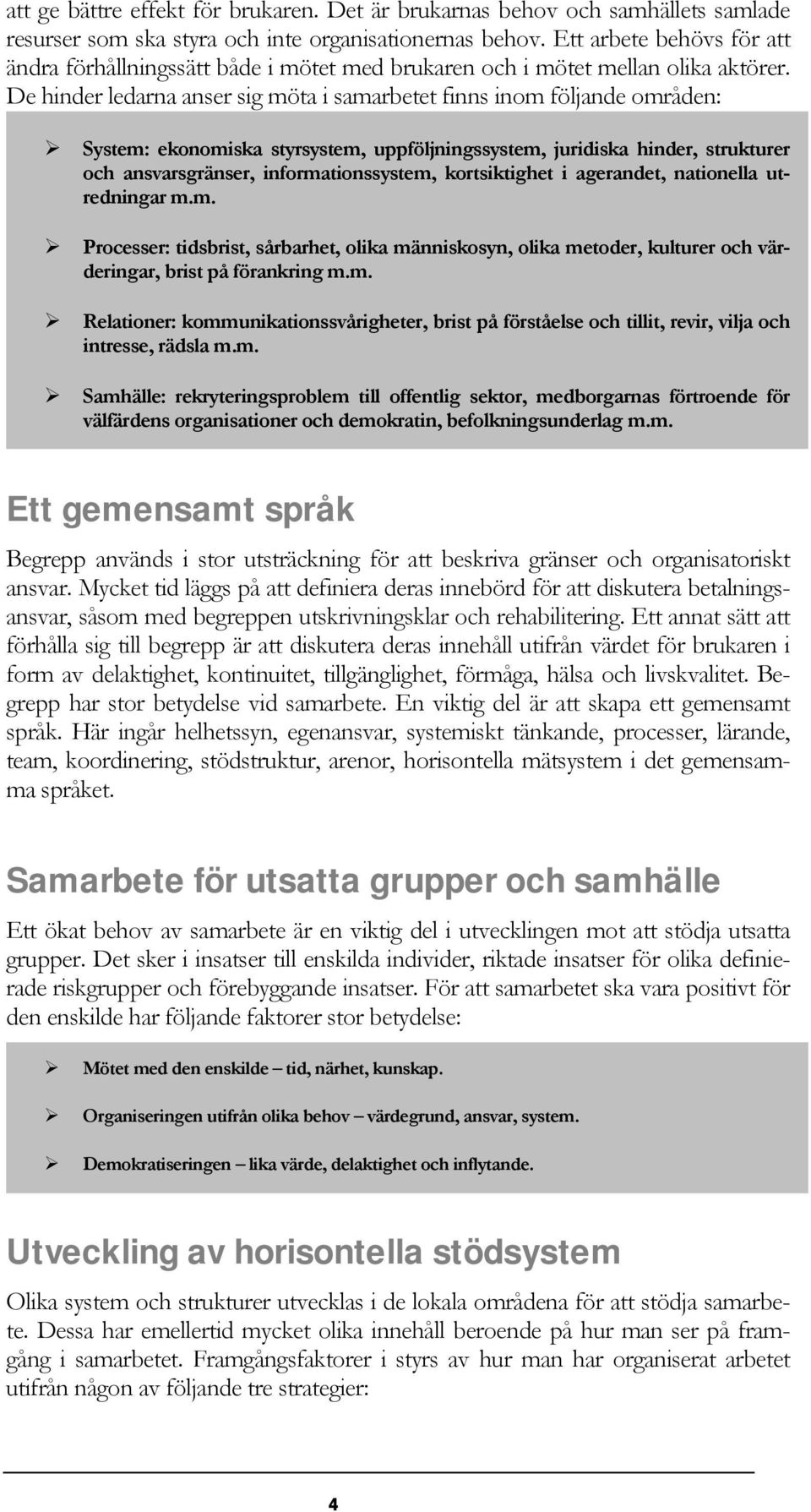 De hinder ledarna anser sig möta i samarbetet finns inom följande områden: System: ekonomiska styrsystem, uppföljningssystem, juridiska hinder, strukturer och ansvarsgränser, informationssystem,