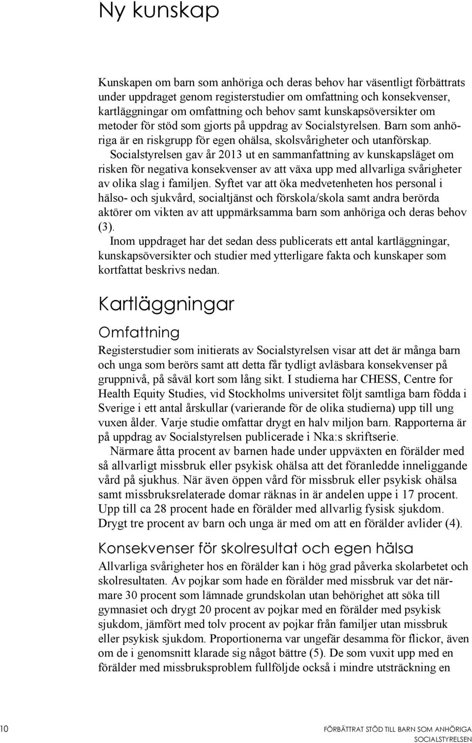 Socialstyrelsen gav år 2013 ut en sammanfattning av kunskapsläget om risken för negativa konsekvenser av att växa upp med allvarliga svårigheter av olika slag i familjen.