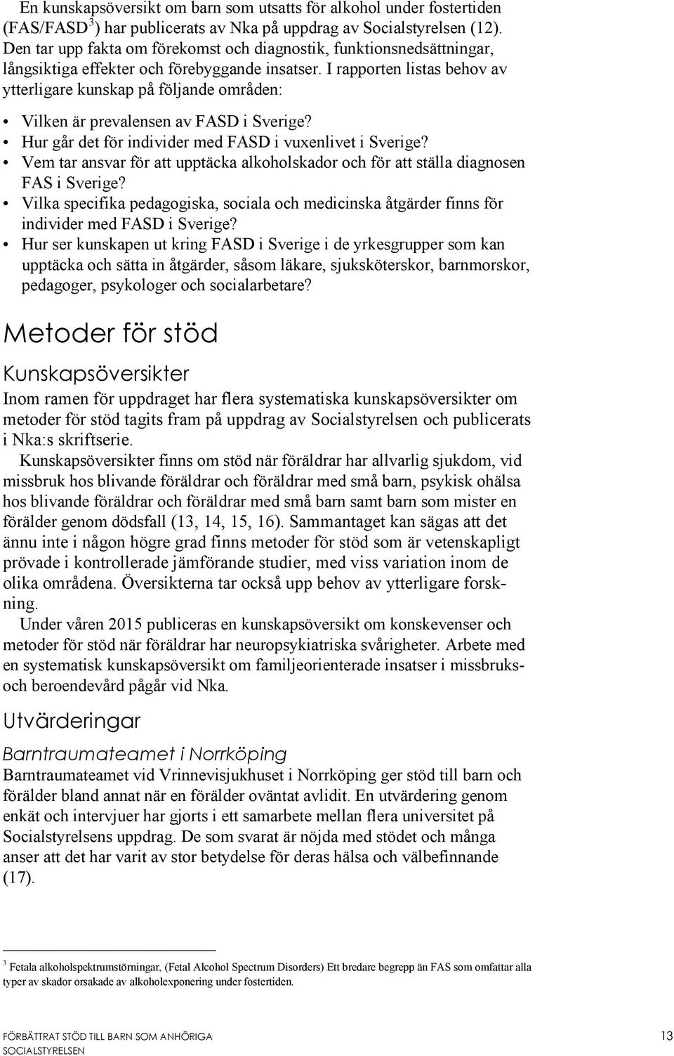 I rapporten listas behov av ytterligare kunskap på följande områden: Vilken är prevalensen av FASD i Sverige? Hur går det för individer med FASD i vuxenlivet i Sverige?