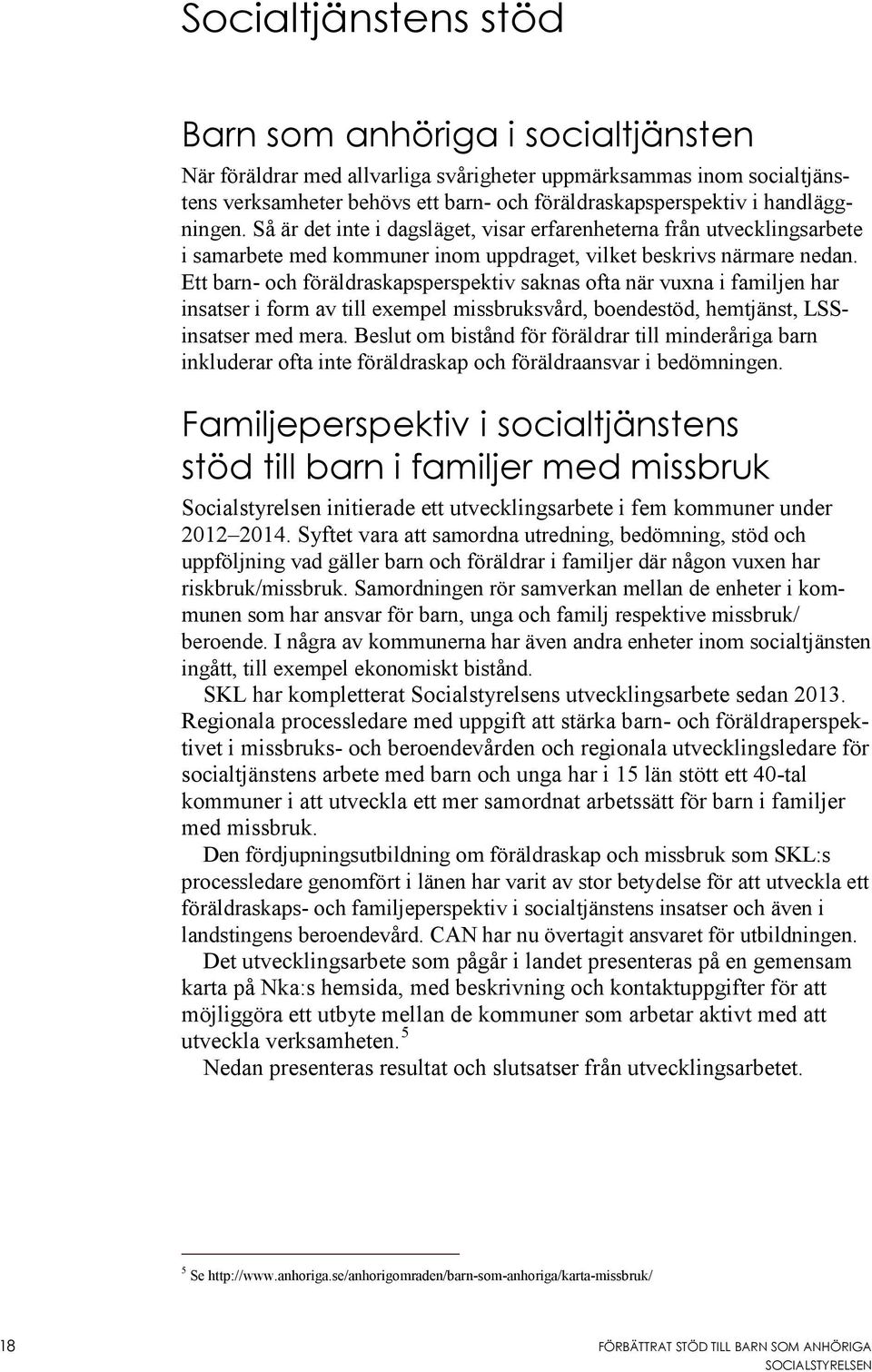 Ett barn- och föräldraskapsperspektiv saknas ofta när vuxna i familjen har insatser i form av till exempel missbruksvård, boendestöd, hemtjänst, LSSinsatser med mera.