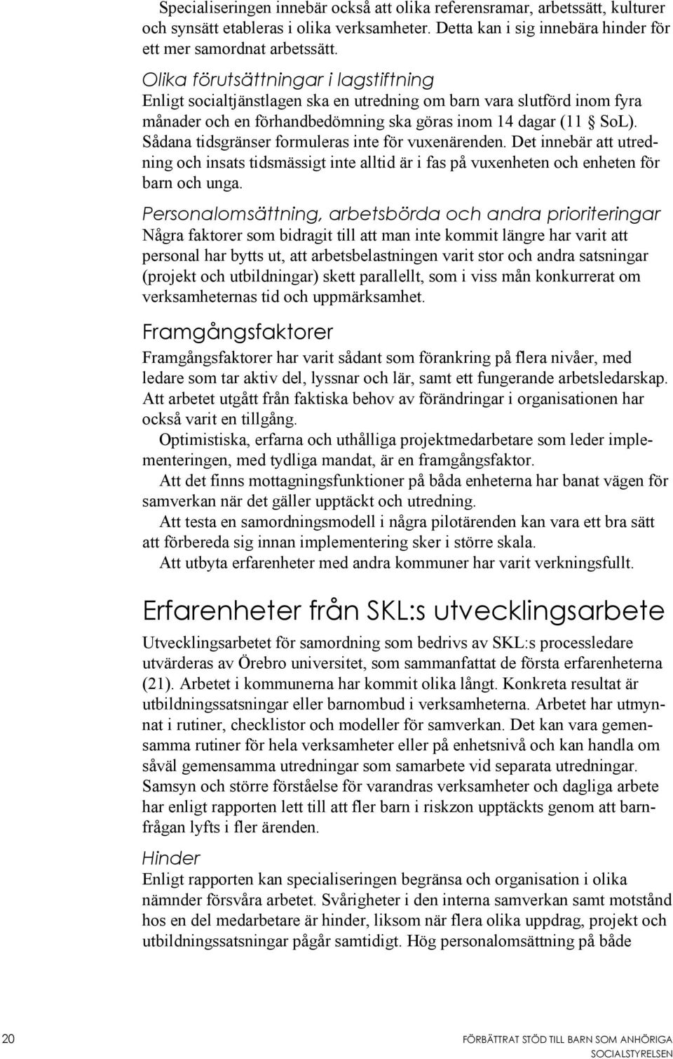 Sådana tidsgränser formuleras inte för vuxenärenden. Det innebär att utredning och insats tidsmässigt inte alltid är i fas på vuxenheten och enheten för barn och unga.