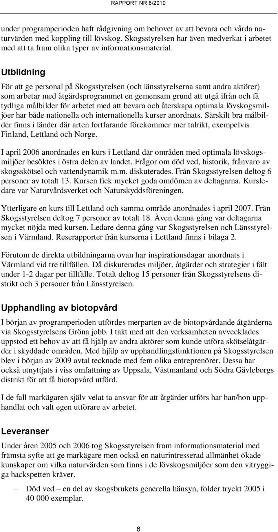 Utbildning För att ge personal på Skogsstyrelsen (och länsstyrelserna samt andra aktörer) som arbetar med åtgärdsprogrammet en gemensam grund att utgå ifrån och få tydliga målbilder för arbetet med