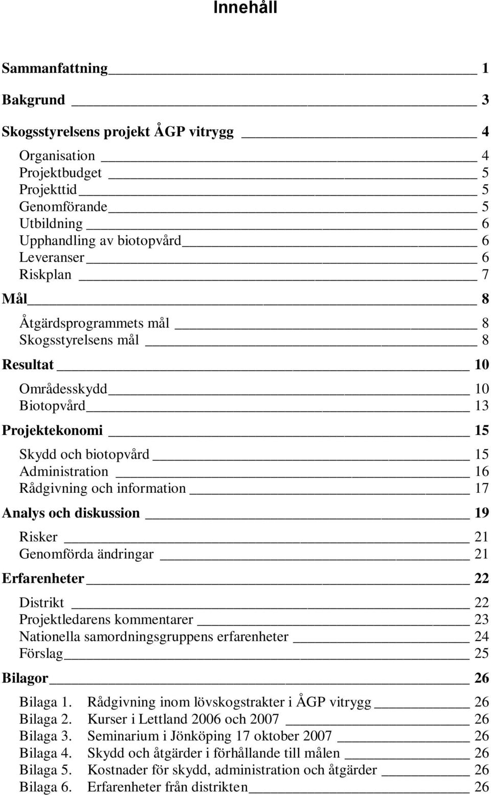 diskussion 19 Risker 21 Genomförda ändringar 21 Erfarenheter 22 Distrikt 22 Projektledarens kommentarer 23 Nationella samordningsgruppens erfarenheter 24 Förslag 25 Bilagor 26 Bilaga 1.