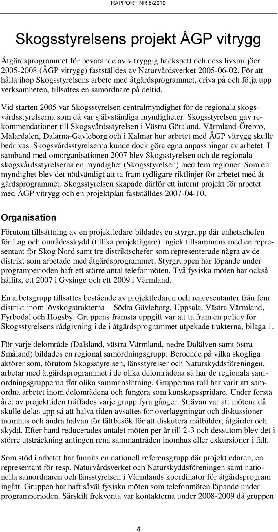 Vid starten 2005 var Skogsstyrelsen centralmyndighet för de regionala skogsvårdsstyrelserna som då var självständiga myndigheter.