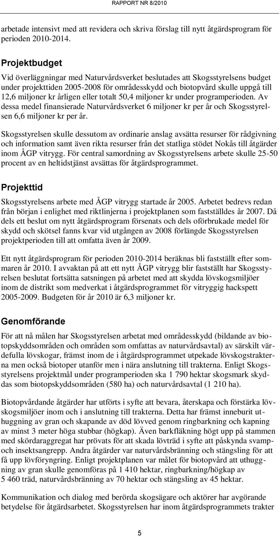 eller totalt 50,4 miljoner kr under programperioden. Av dessa medel finansierade Naturvårdsverket 6 miljoner kr per år och Skogsstyrelsen 6,6 miljoner kr per år.