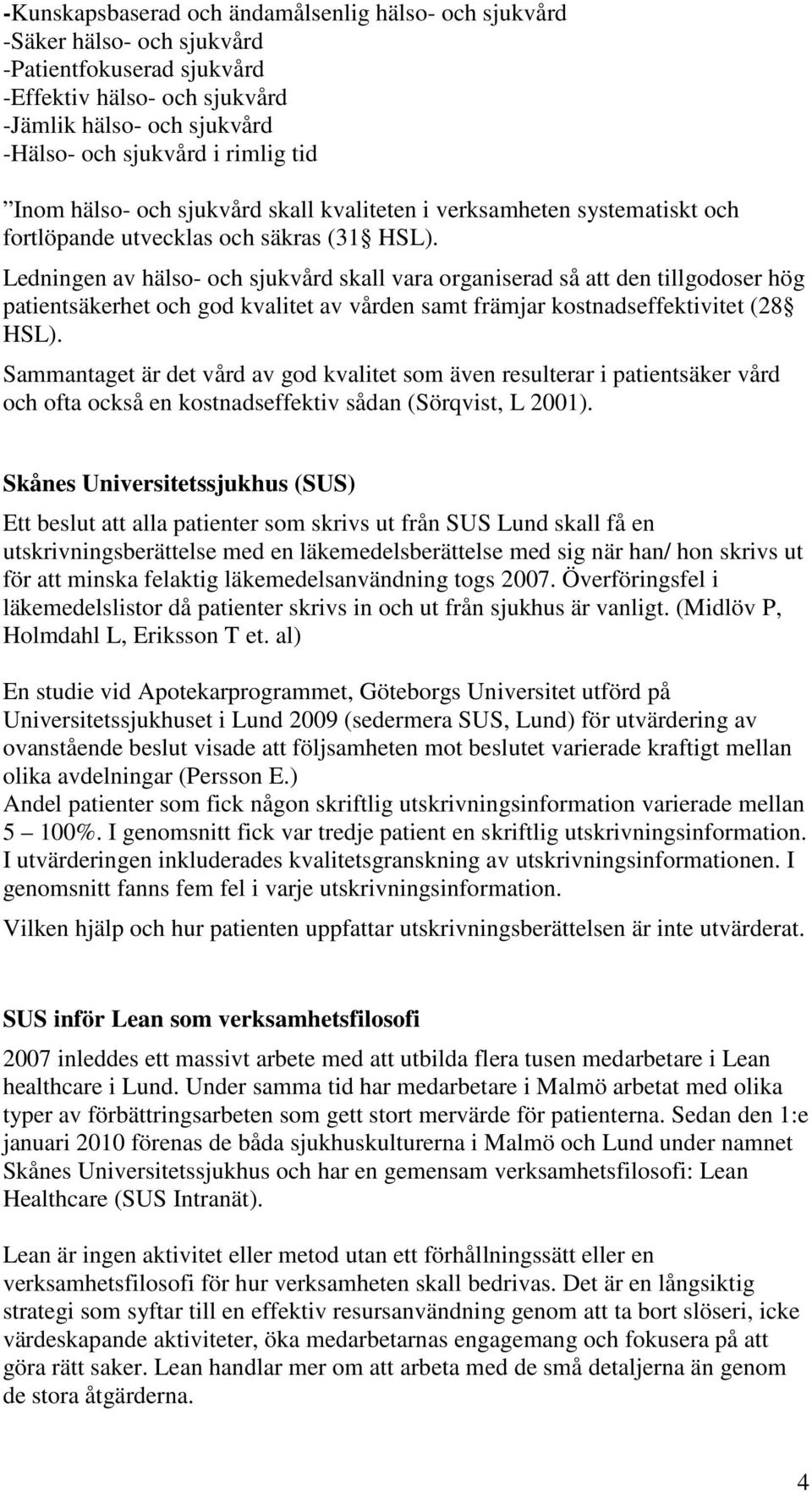 Ledningen av hälso- och sjukvård skall vara organiserad så att den tillgodoser hög patientsäkerhet och god kvalitet av vården samt främjar kostnadseffektivitet (28 HSL).