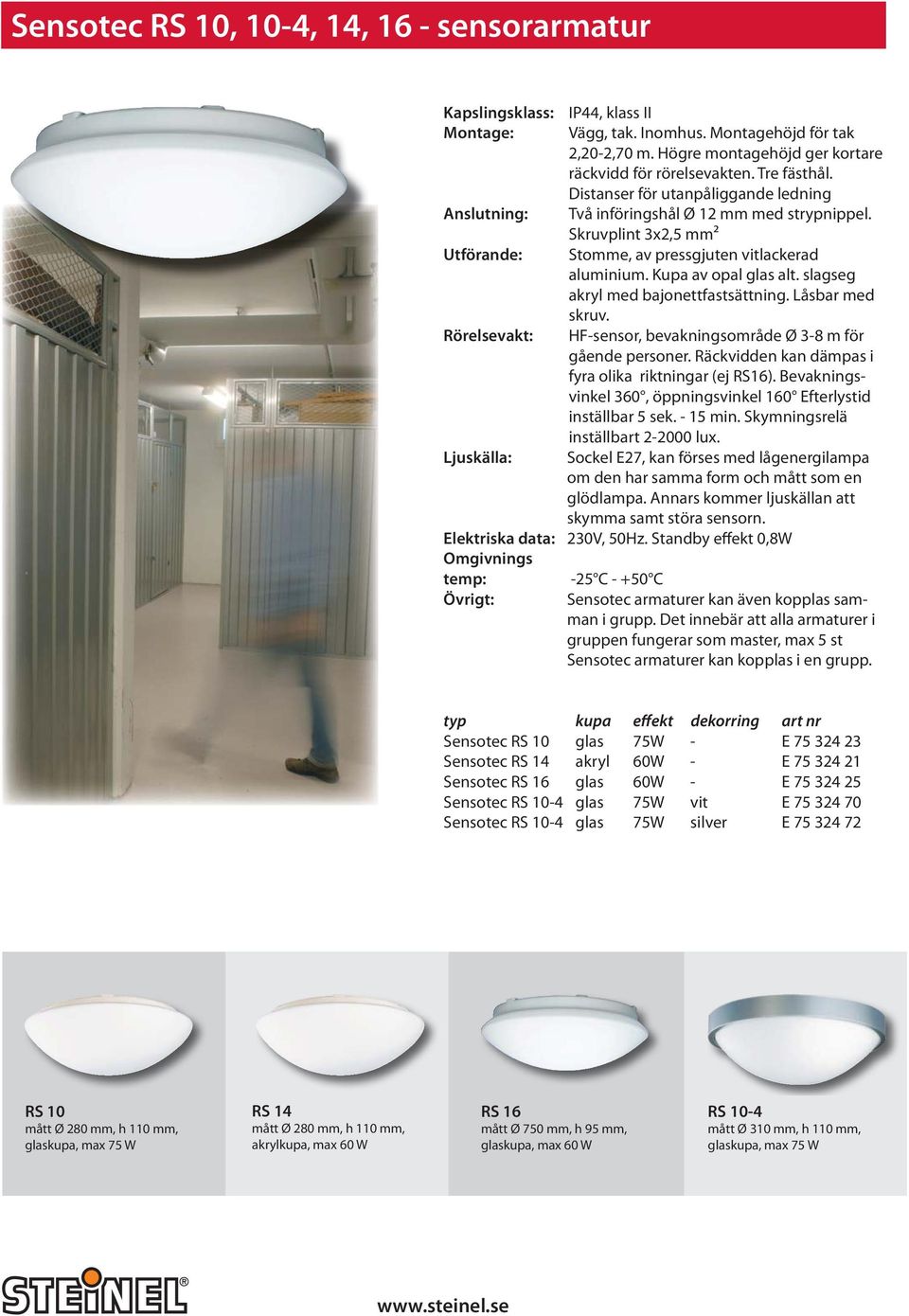 Kupa av opal glas alt. slagseg akryl med bajonettfastsättning. Låsbar med skruv. Rörelsevakt: HF-sensor, bevakningsområde Ø 3-8 m för gående personer.