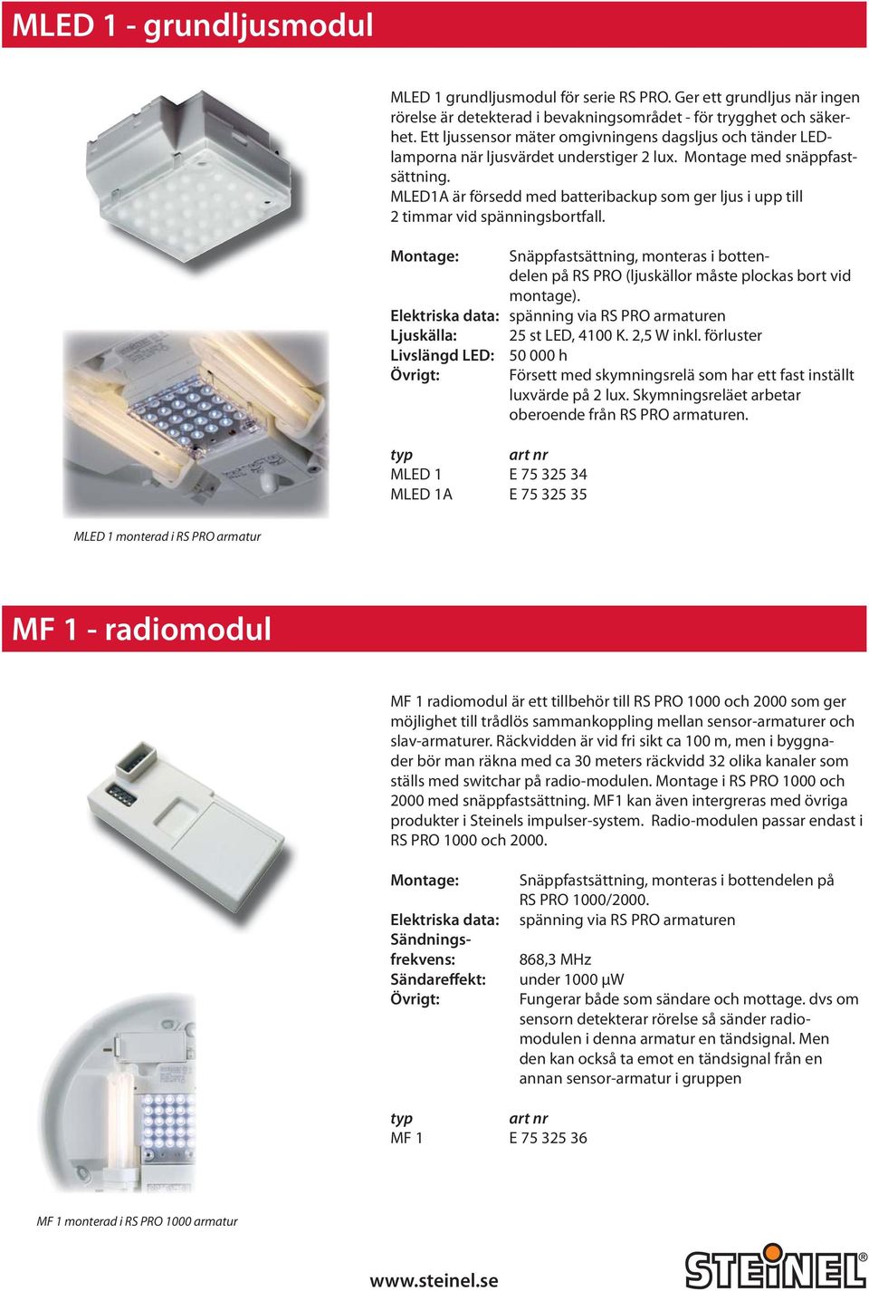 MLED1A är försedd med batteribackup som ger ljus i upp till 2 timmar vid spänningsbortfall. Montage: Snäppfastsättning, monteras i bottendelen på RS PRO (ljuskällor måste plockas bort vid montage).