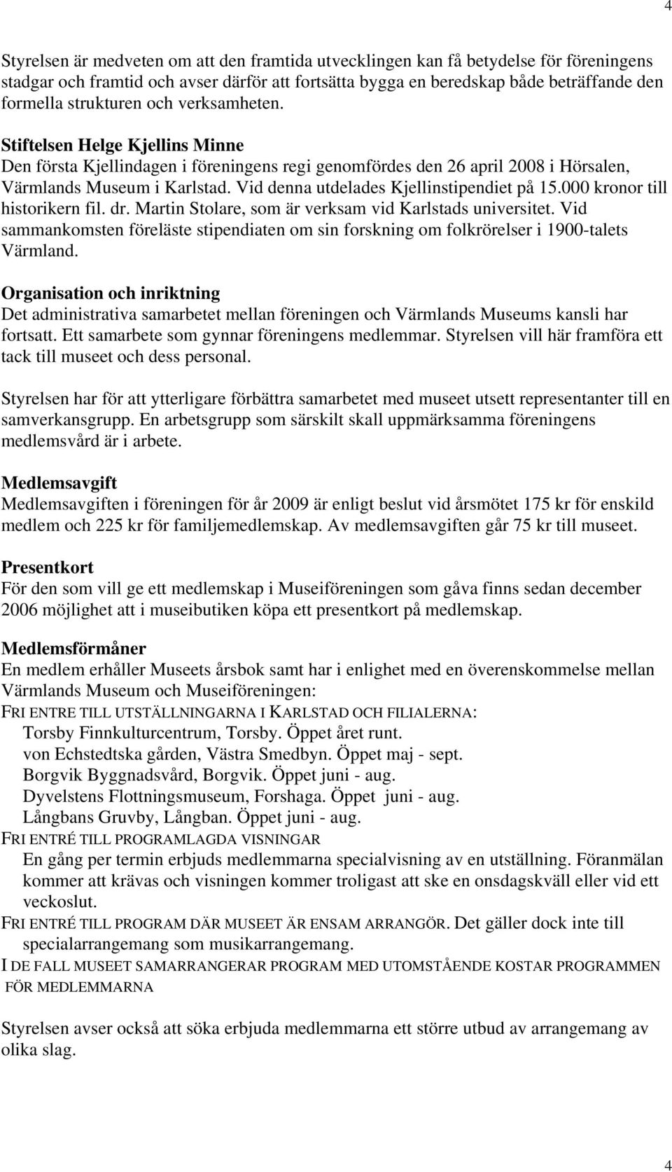 Vid denna utdelades Kjellinstipendiet på 15.000 kronor till historikern fil. dr. Martin Stolare, som är verksam vid Karlstads universitet.