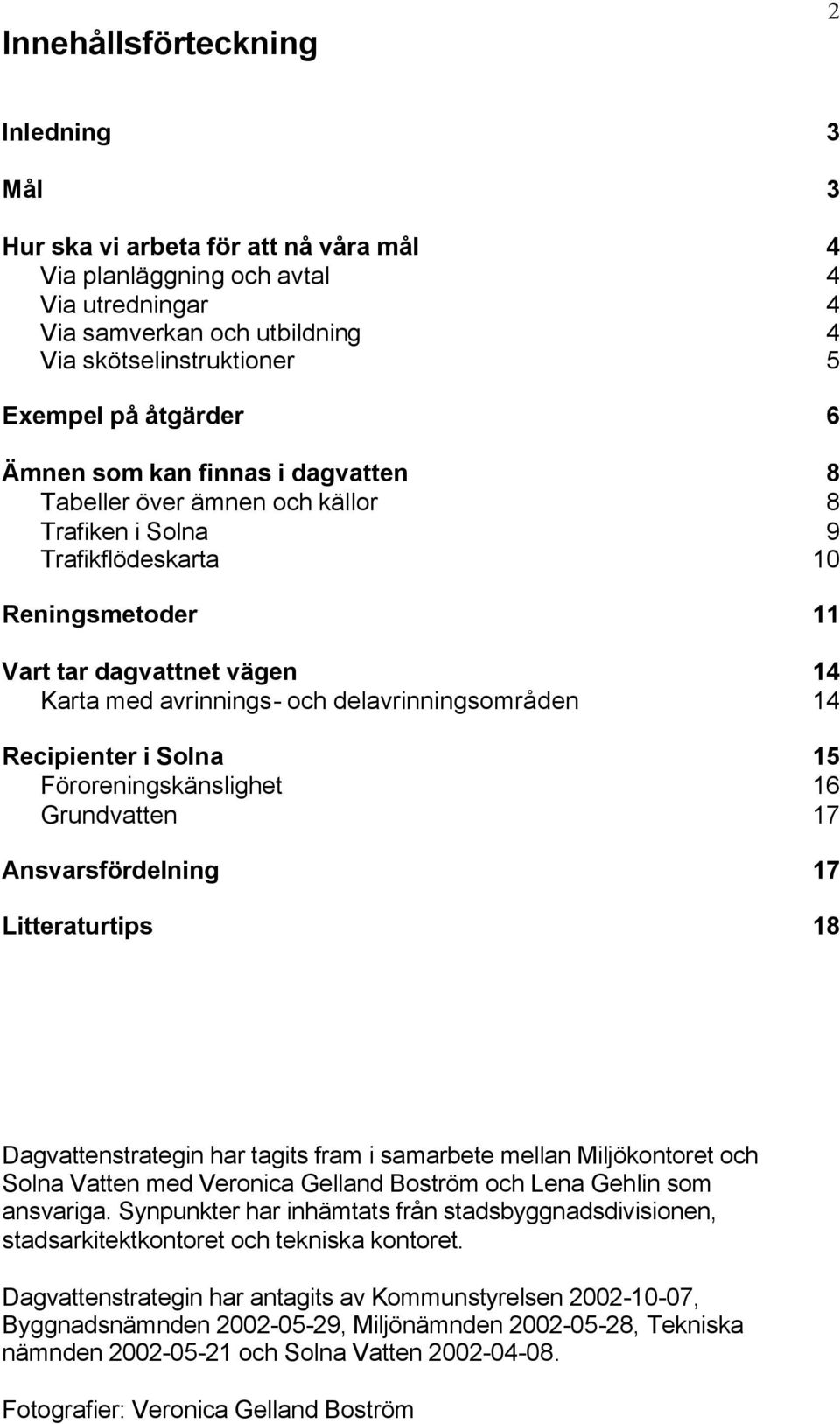 delavrinningsområden 14 Recipienter i Solna 15 Föroreningskänslighet 16 Grundvatten 17 Ansvarsfördelning 17 Litteraturtips 18 Dagvattenstrategin har tagits fram i samarbete mellan Miljökontoret och