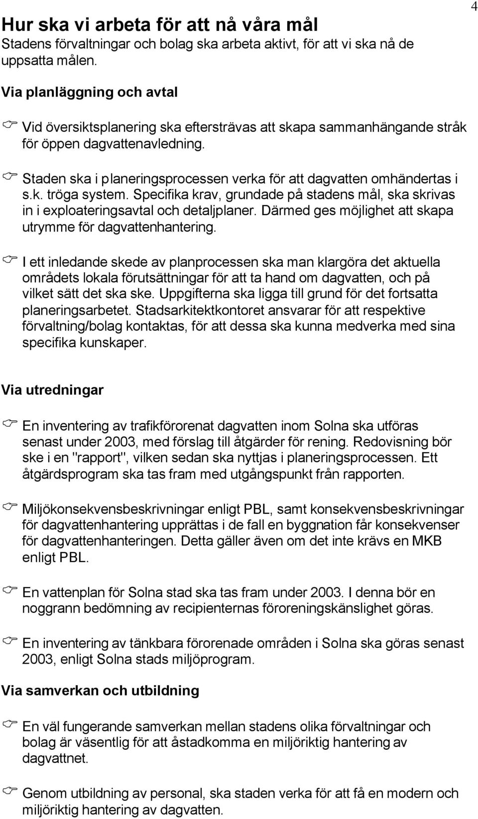 Staden ska i planeringsprocessen verka för att dagvatten omhändertas i s.k. tröga system. Specifika krav, grundade på stadens mål, ska skrivas in i exploateringsavtal och detaljplaner.