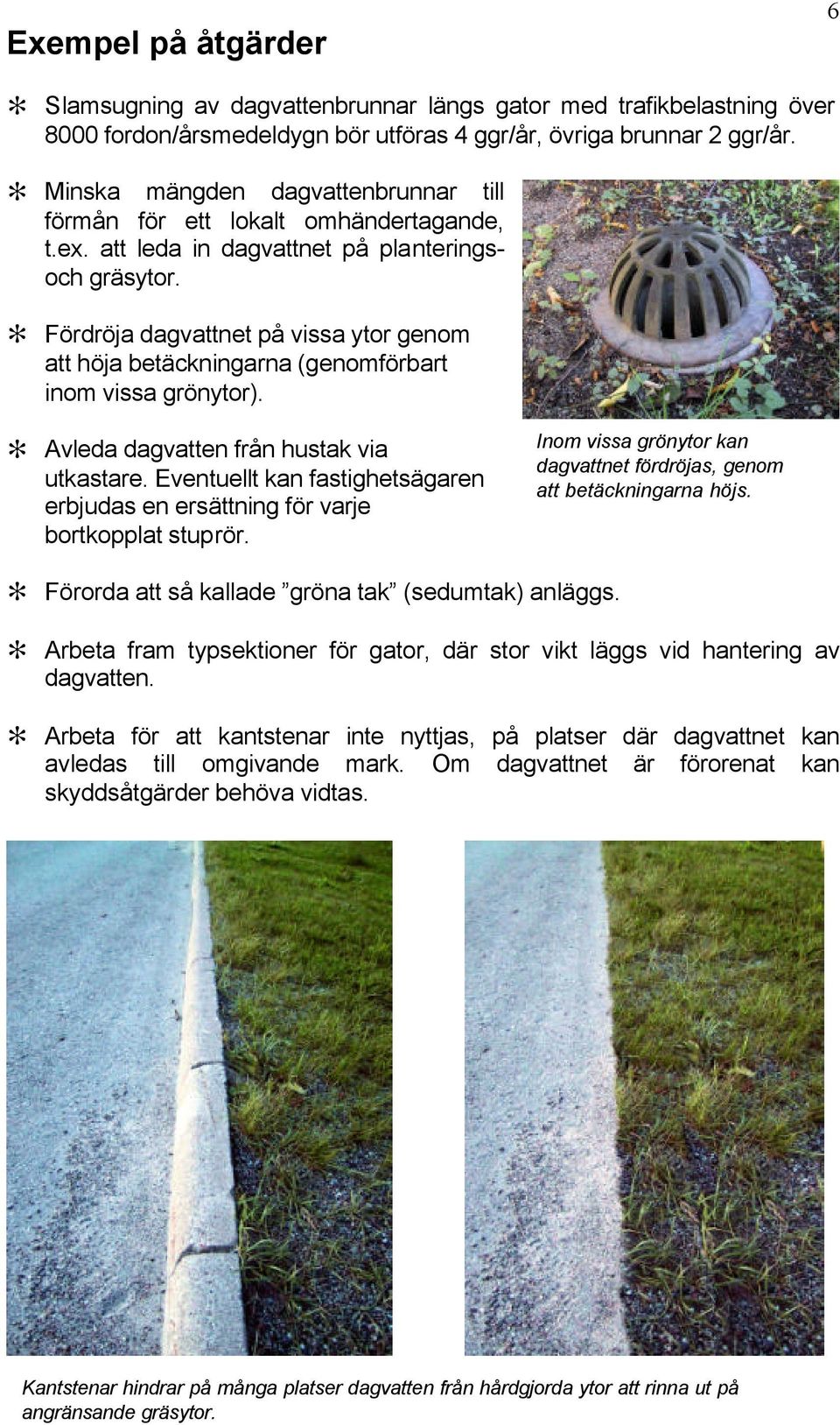 Fördröja dagvattnet på vissa ytor genom att höja betäckningarna (genomförbart inom vissa grönytor). Avleda dagvatten från hustak via utkastare.