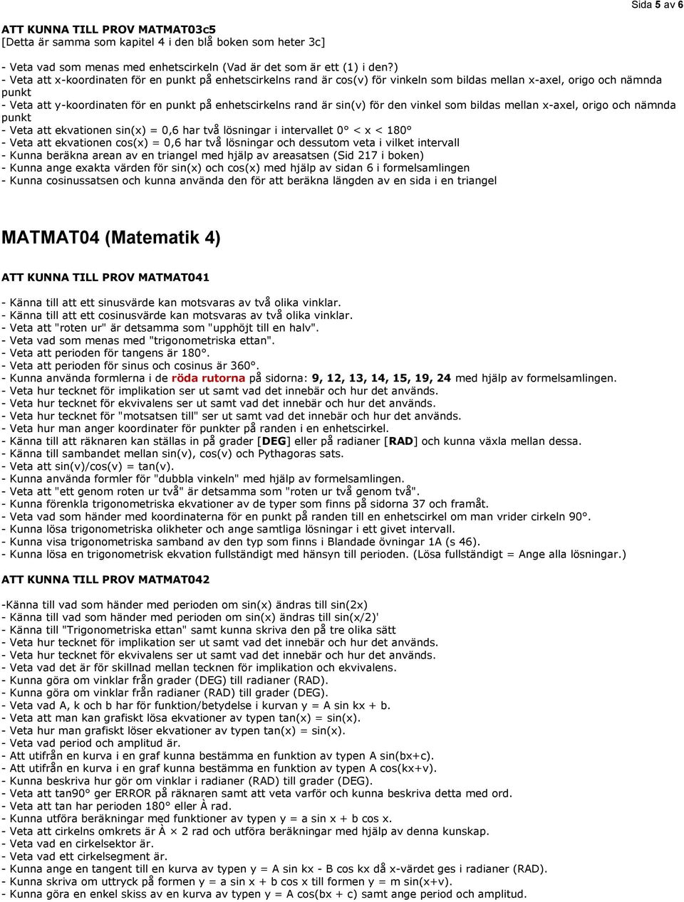 sin(v) för den vinkel som bildas mellan x-axel, origo och nämnda punkt - Veta att ekvationen sin(x) = 0,6 har två lösningar i intervallet 0 < x < 180 - Veta att ekvationen cos(x) = 0,6 har två