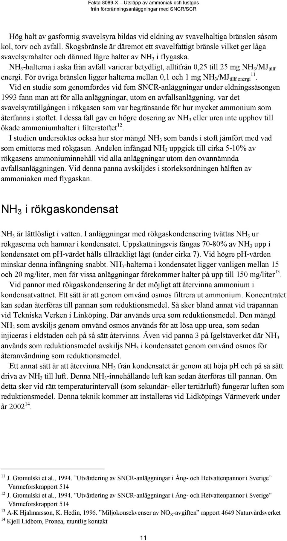 NH 3 -halterna i aska från avfall varierar betydligt, alltifrån 0,25 till 25 mg NH 3 /MJ tillf energi. För övriga bränslen ligger halterna mellan 0,1 och 1 mg NH 3 /MJ tillf energi 11.